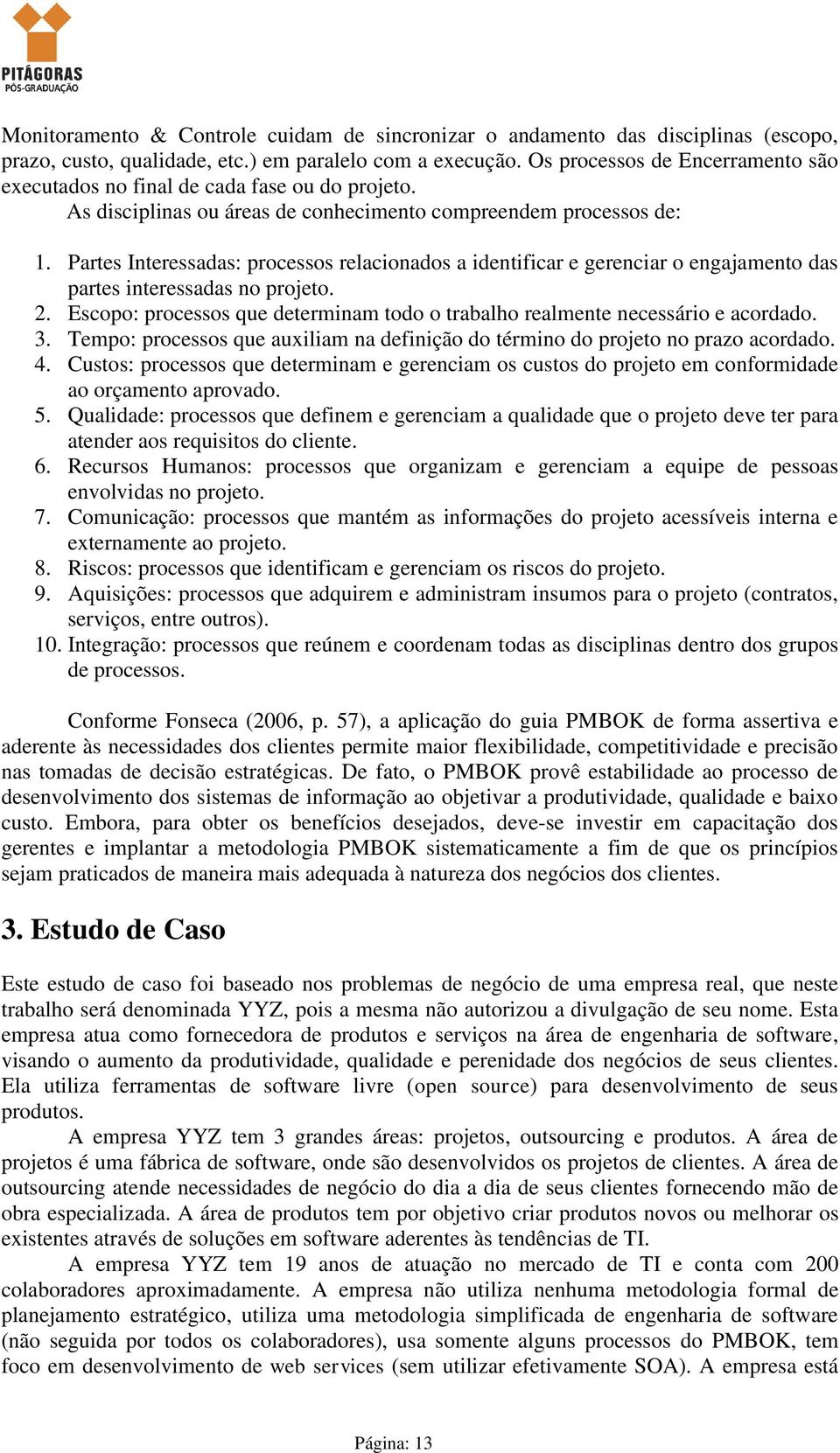 Partes Interessadas: processos relacionados a identificar e gerenciar o engajamento das partes interessadas no projeto. 2.