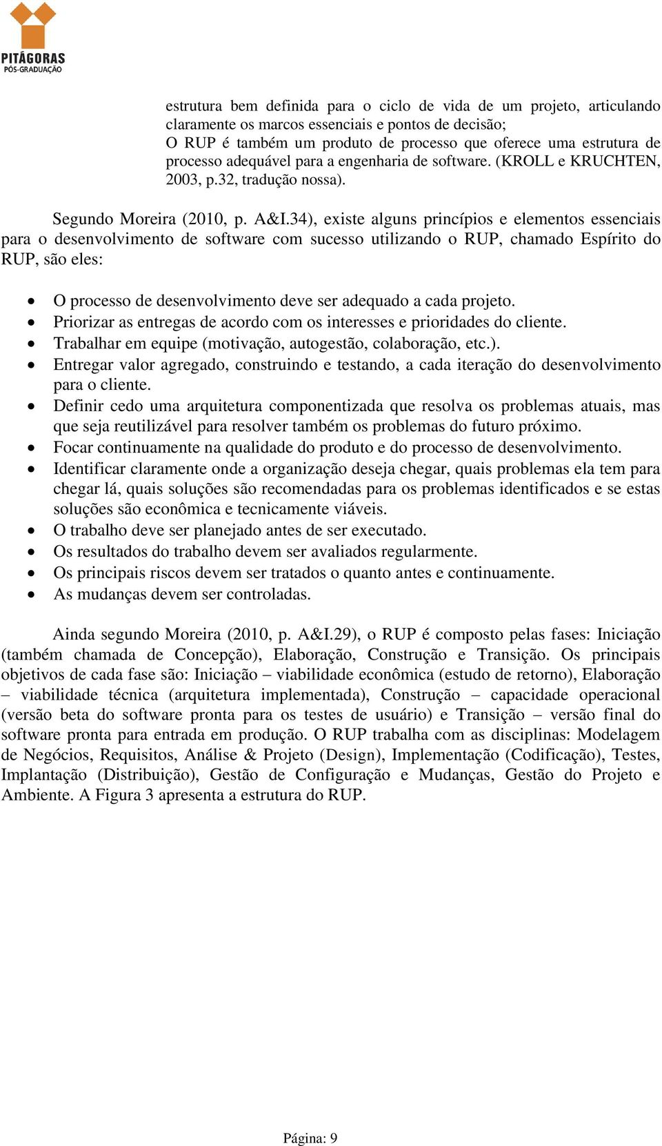 34), existe alguns princípios e elementos essenciais para o desenvolvimento de software com sucesso utilizando o RUP, chamado Espírito do RUP, são eles: O processo de desenvolvimento deve ser