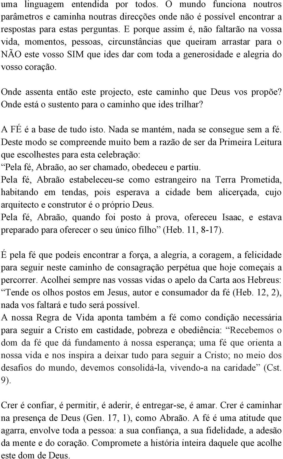 Onde assenta então este projecto, este caminho que Deus vos propõe? Onde está o sustento para o caminho que ides trilhar? A FÉ é a base de tudo isto. Nada se mantém, nada se consegue sem a fé.