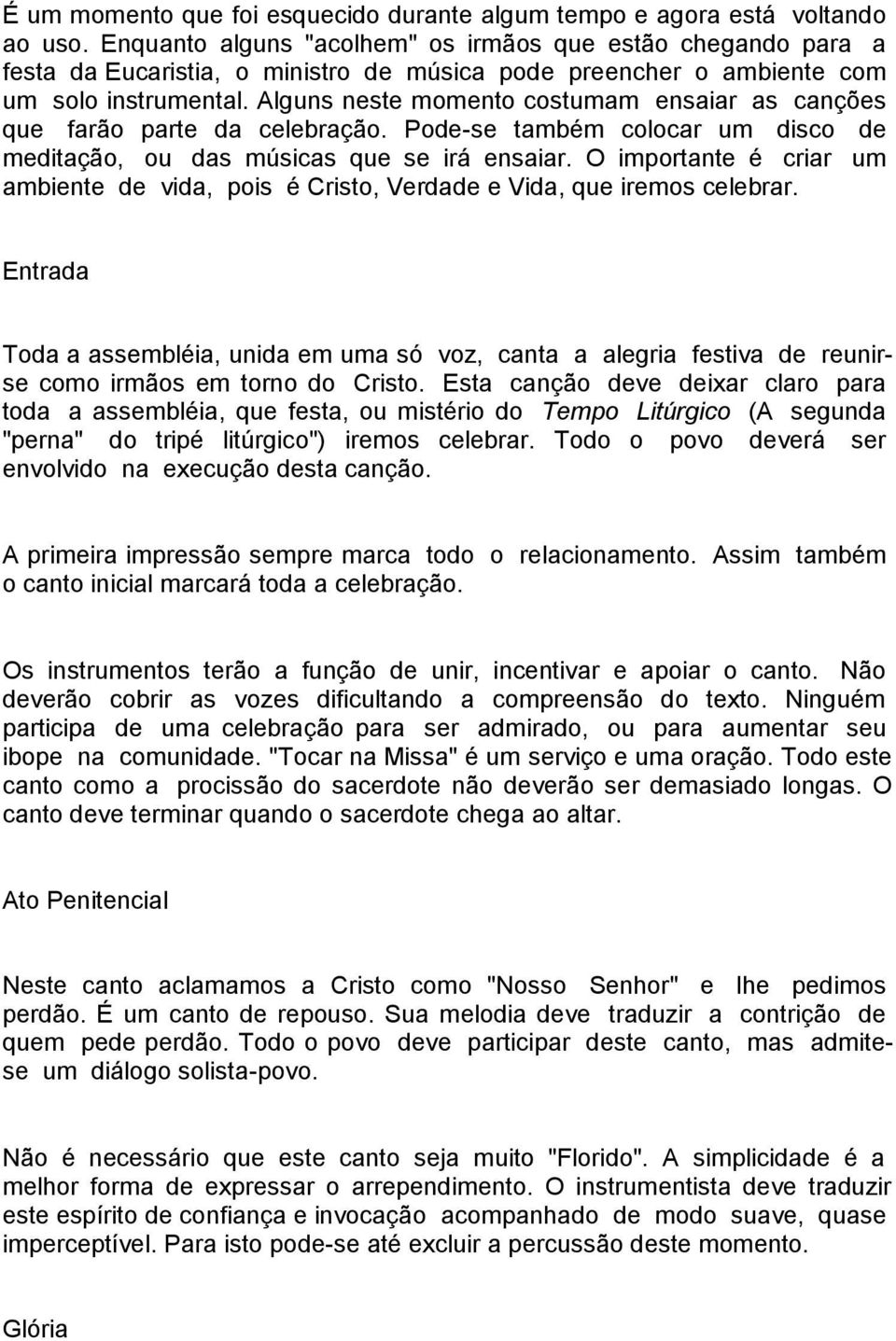 Alguns neste momento costumam ensaiar as canções que farão parte da celebração. Pode-se também colocar um disco de meditação, ou das músicas que se irá ensaiar.