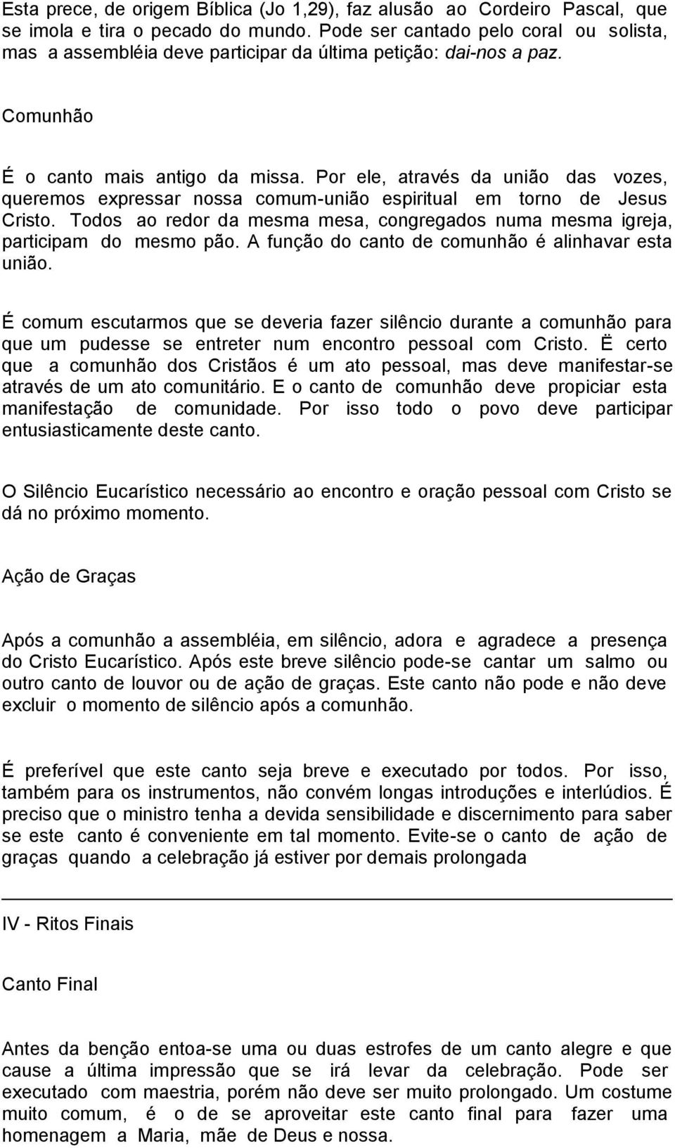 Por ele, através da união das vozes, queremos expressar nossa comum-união espiritual em torno de Jesus Cristo. Todos ao redor da mesma mesa, congregados numa mesma igreja, participam do mesmo pão.