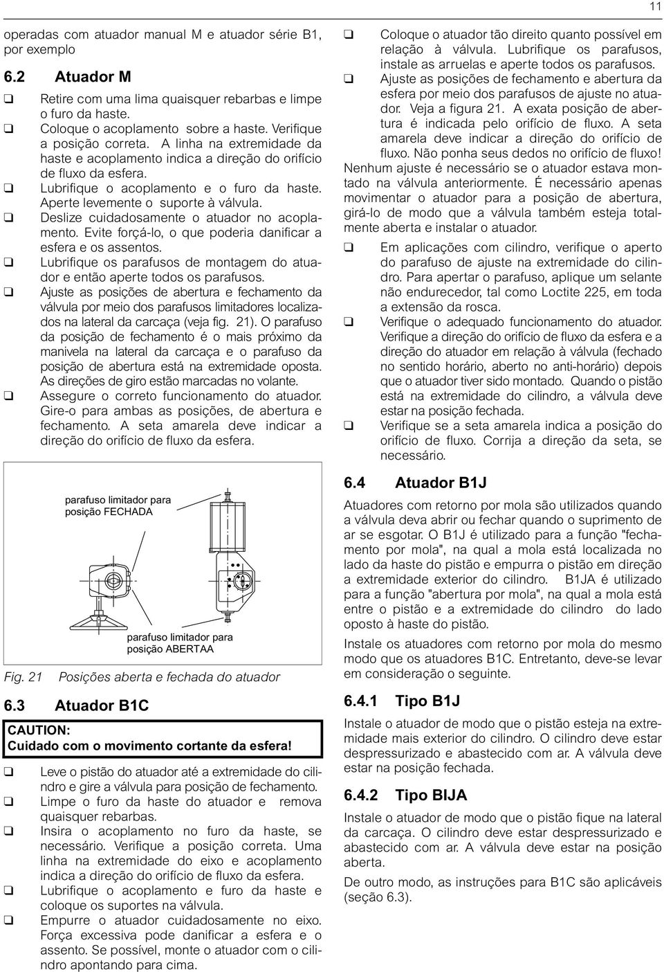 Aperte levemente o suporte à válvula. Deslize cuidadosamente o atuador no acoplamento. Evite forçá-lo, o que poderia danificar a esfera e os assentos.