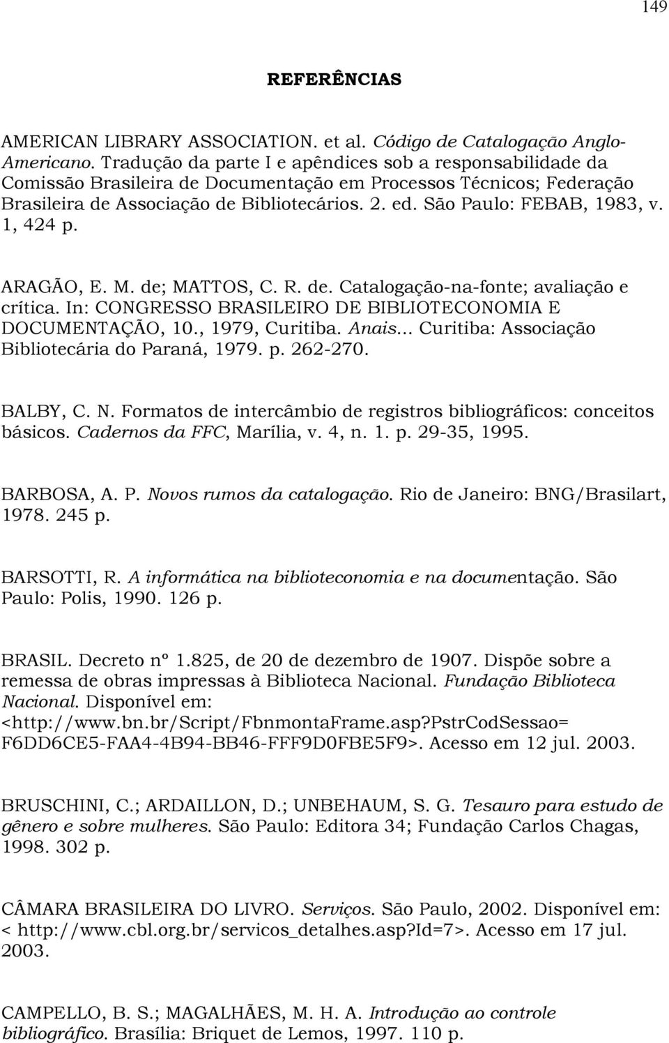 São Paulo: FEBAB, 1983, v. 1, 424 p. ARAGÃO, E. M. de; MATTOS, C. R. de. Catalogação-na-fonte; avaliação e crítica. In: CONGRESSO BRASILEIRO DE BIBLIOTECONOMIA E DOCUMENTAÇÃO, 10., 1979, Curitiba.