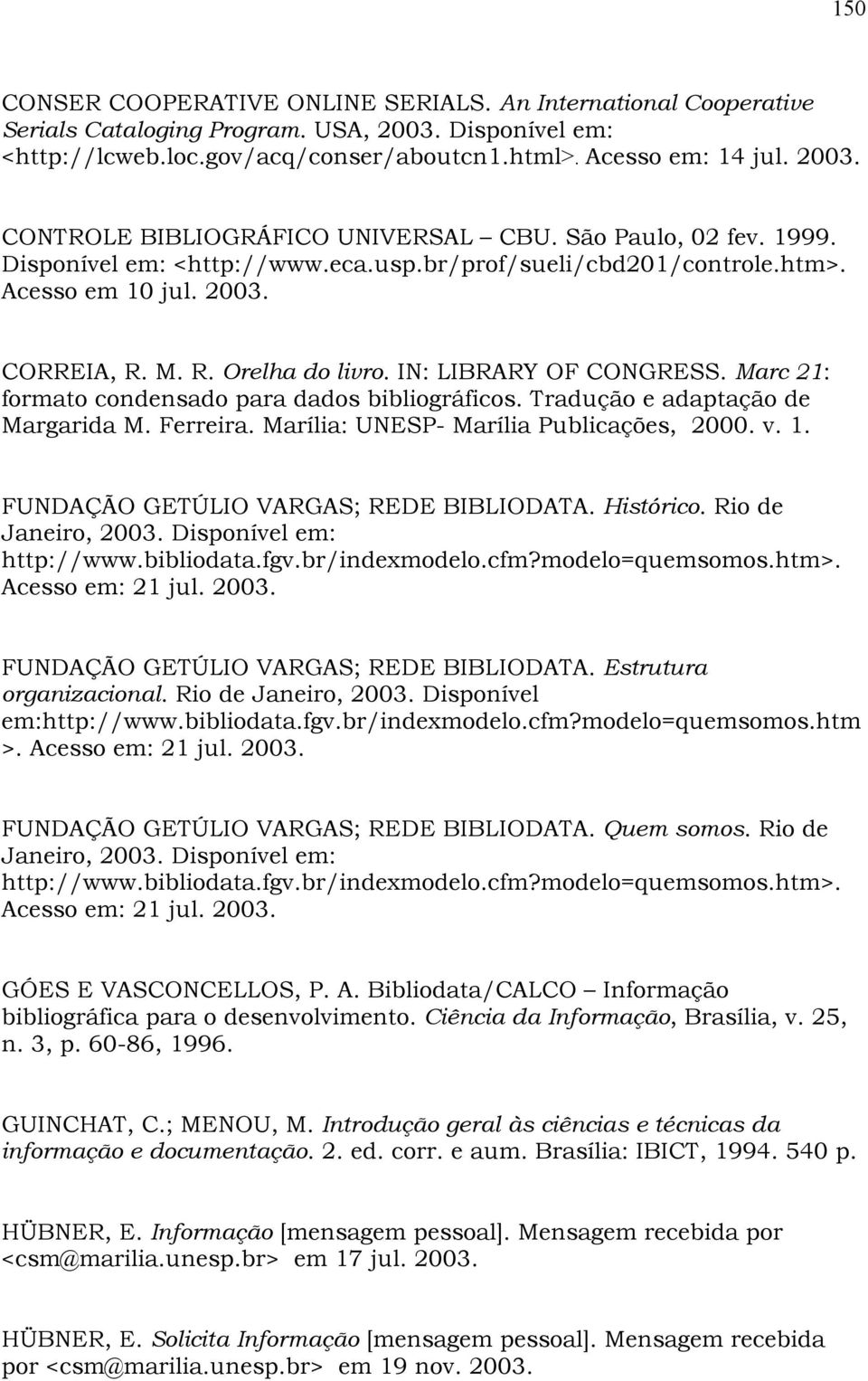 Marc 21: formato condensado para dados bibliográficos. Tradução e adaptação de Margarida M. Ferreira. Marília: UNESP- Marília Publicações, 2000. v. 1. FUNDAÇÃO GETÚLIO VARGAS; REDE BIBLIODATA.