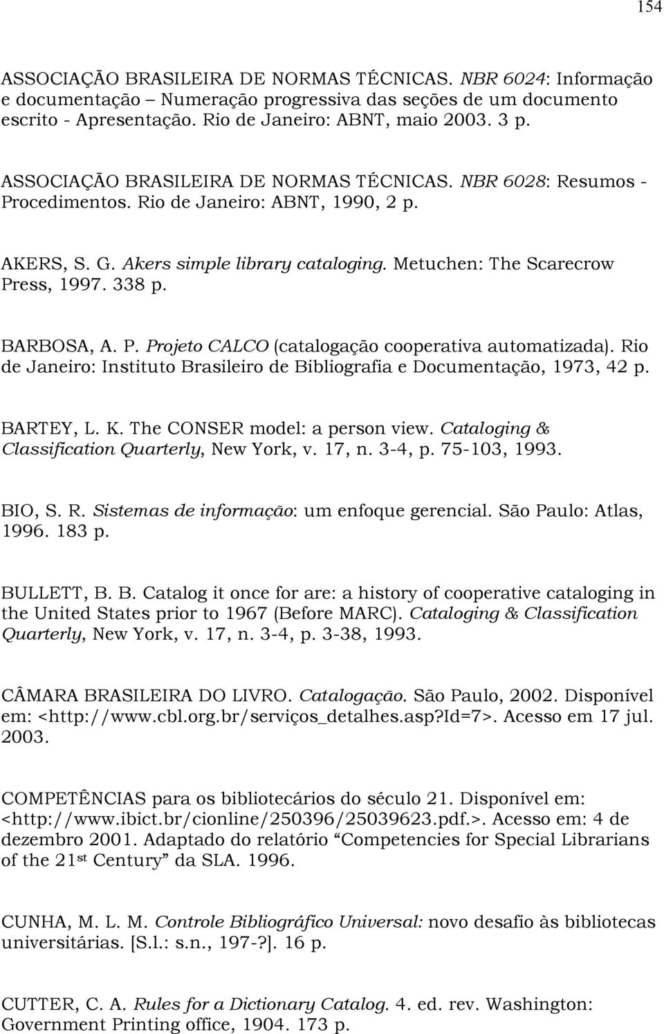 BARBOSA, A. P. Projeto CALCO (catalogação cooperativa automatizada). Rio de Janeiro: Instituto Brasileiro de Bibliografia e Documentação, 1973, 42 p. BARTEY, L. K. The CONSER model: a person view.