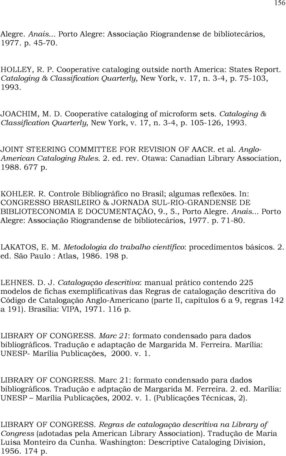 JOINT STEERING COMMITTEE FOR REVISION OF AACR. et al. Anglo- American Cataloging Rules. 2. ed. rev. Otawa: Canadian Library Association, 1988. 677 p. KOHLER. R. Controle Bibliográfico no Brasil; algumas reflexões.
