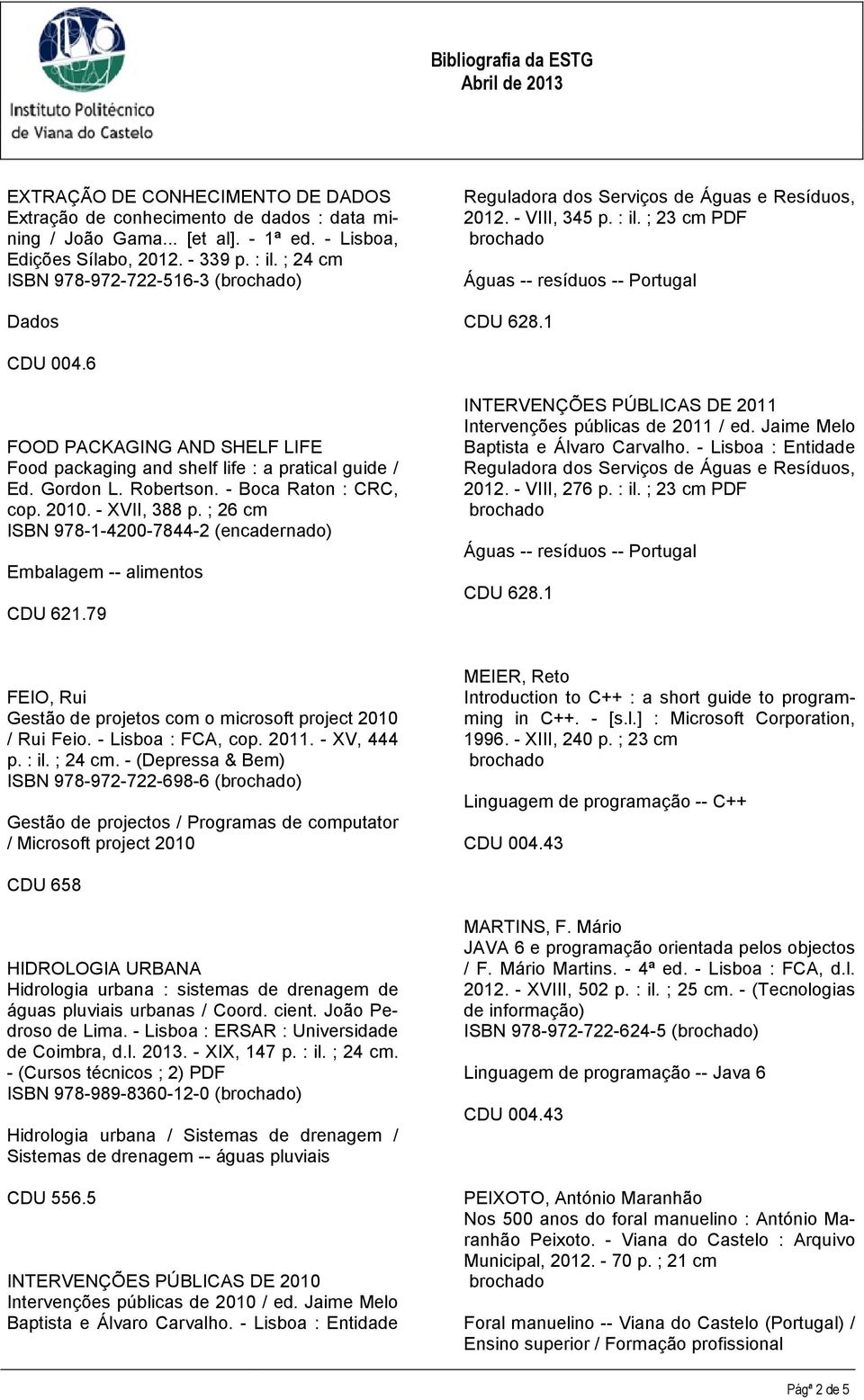 - Boca Raton : CRC, cop. 2010. - XVII, 388 p. ; 26 cm ISBN 978-1-4200-7844-2 (encadernado) Embalagem -- alimentos CDU 621.79 INTERVENÇÕES PÚBLICAS DE 2011 Intervenções públicas de 2011 / ed.