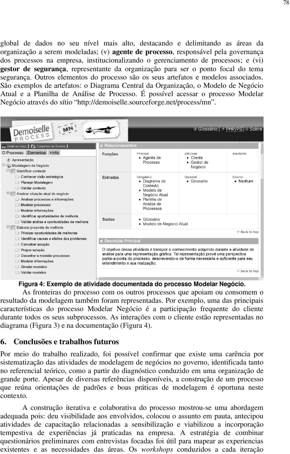 Outros elementos do processo são os seus artefatos e modelos associados. São exemplos de artefatos: o Diagrama Central da Organização, o Modelo de Negócio Atual e a Planilha de Análise de Processo.