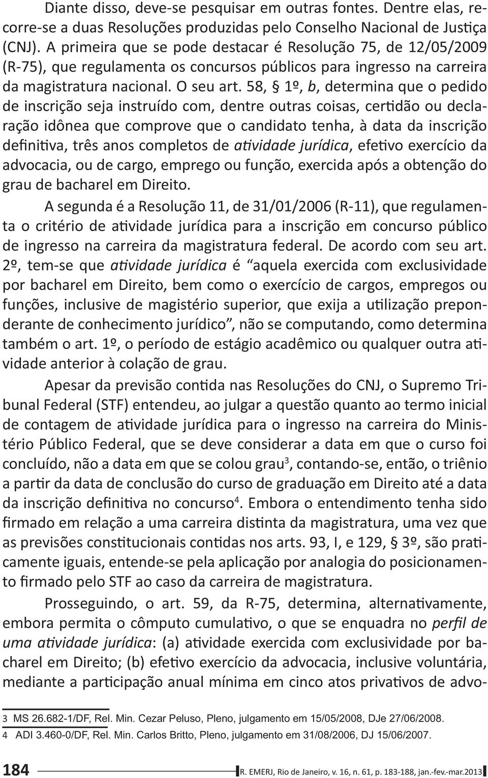 58, 1º, b, determina que o pedido de inscrição seja instruído com, dentre outras coisas, cer dão ou declaração idônea que comprove que o candidato tenha, à data da inscrição defini va, três anos