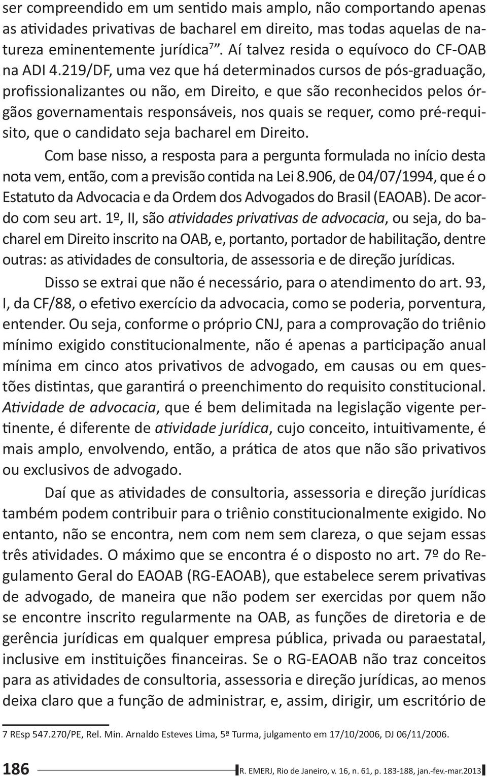 219/DF, uma vez que há determinados cursos de pós-graduação, profissionalizantes ou não, em Direito, e que são reconhecidos pelos órgãos governamentais responsáveis, nos quais se requer, como