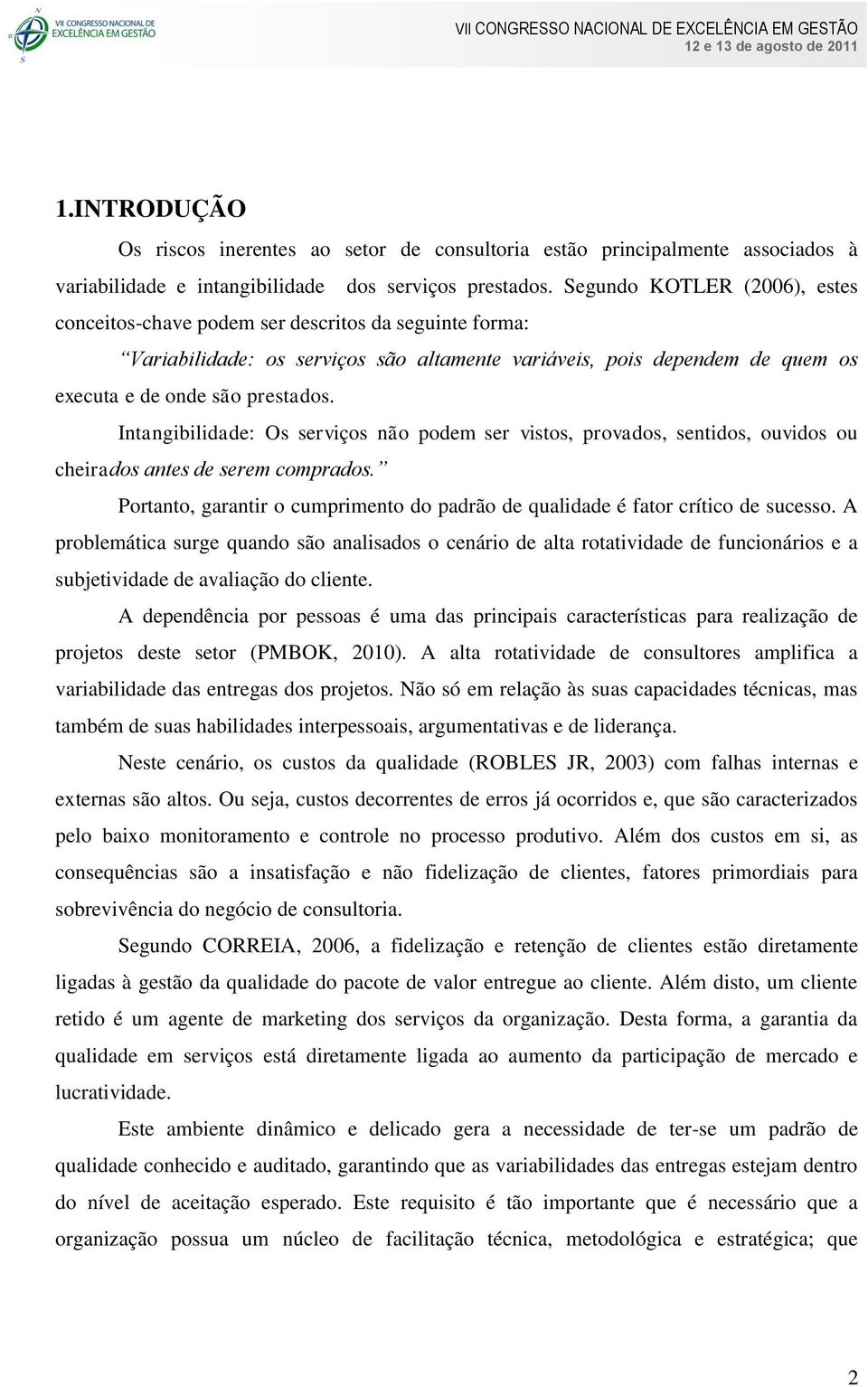 Intangibilidade: Os serviços não podem ser vistos, provados, sentidos, ouvidos ou cheirados antes de serem comprados.