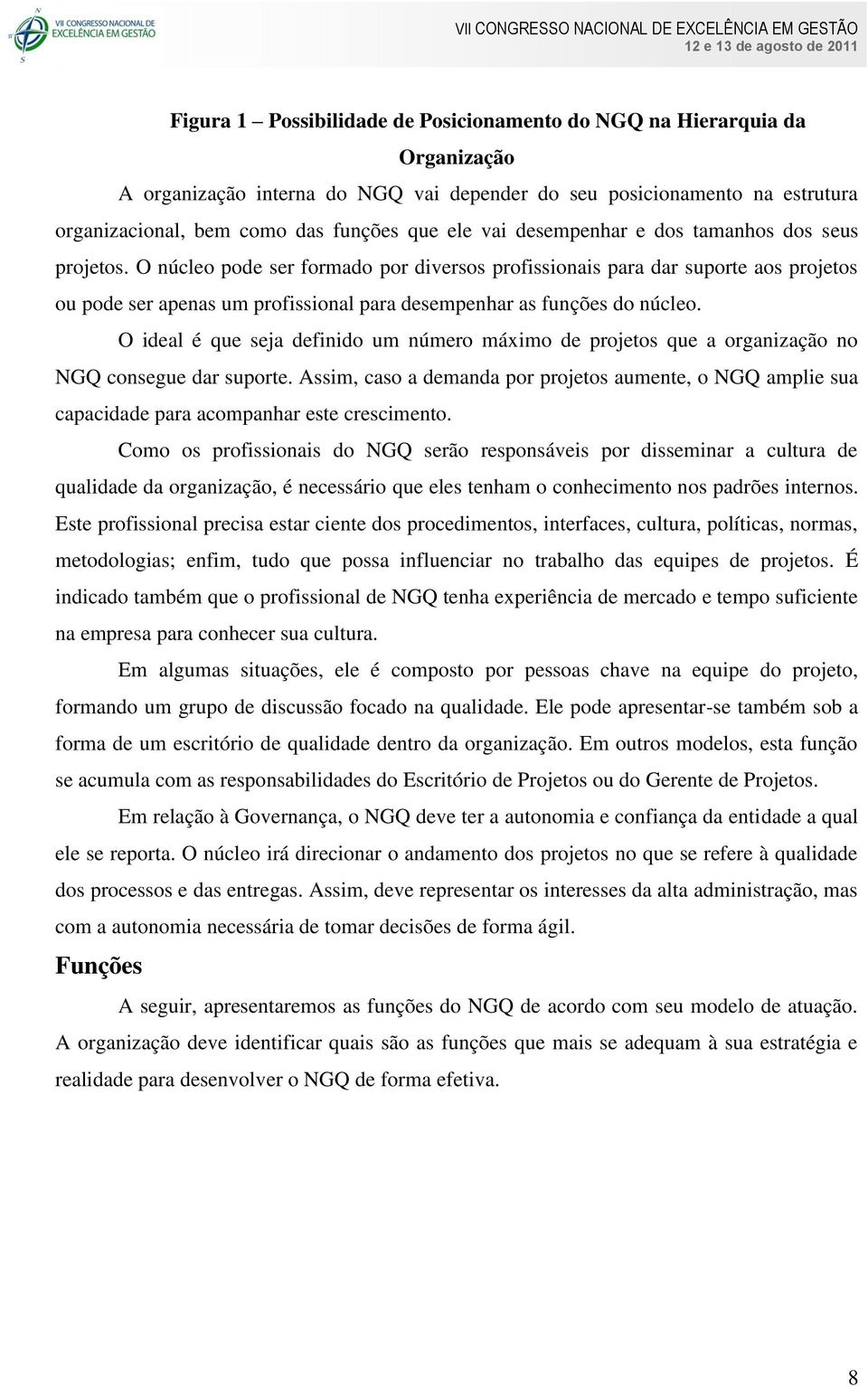 O núcleo pode ser formado por diversos profissionais para dar suporte aos projetos ou pode ser apenas um profissional para desempenhar as funções do núcleo.