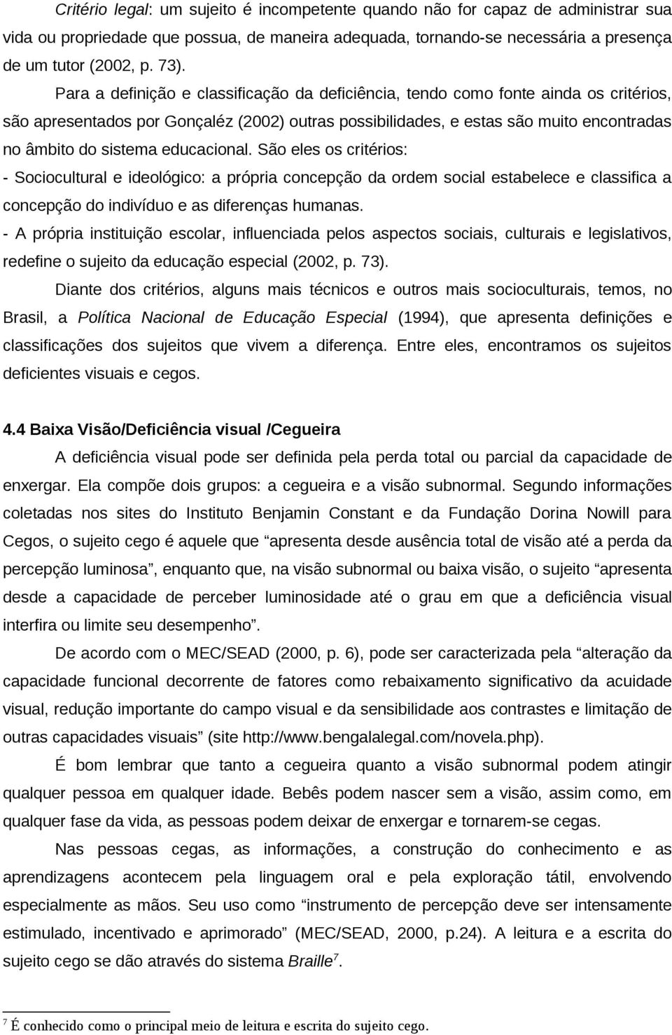 educacional. São eles os critérios: - Sociocultural e ideológico: a própria concepção da ordem social estabelece e classifica a concepção do indivíduo e as diferenças humanas.