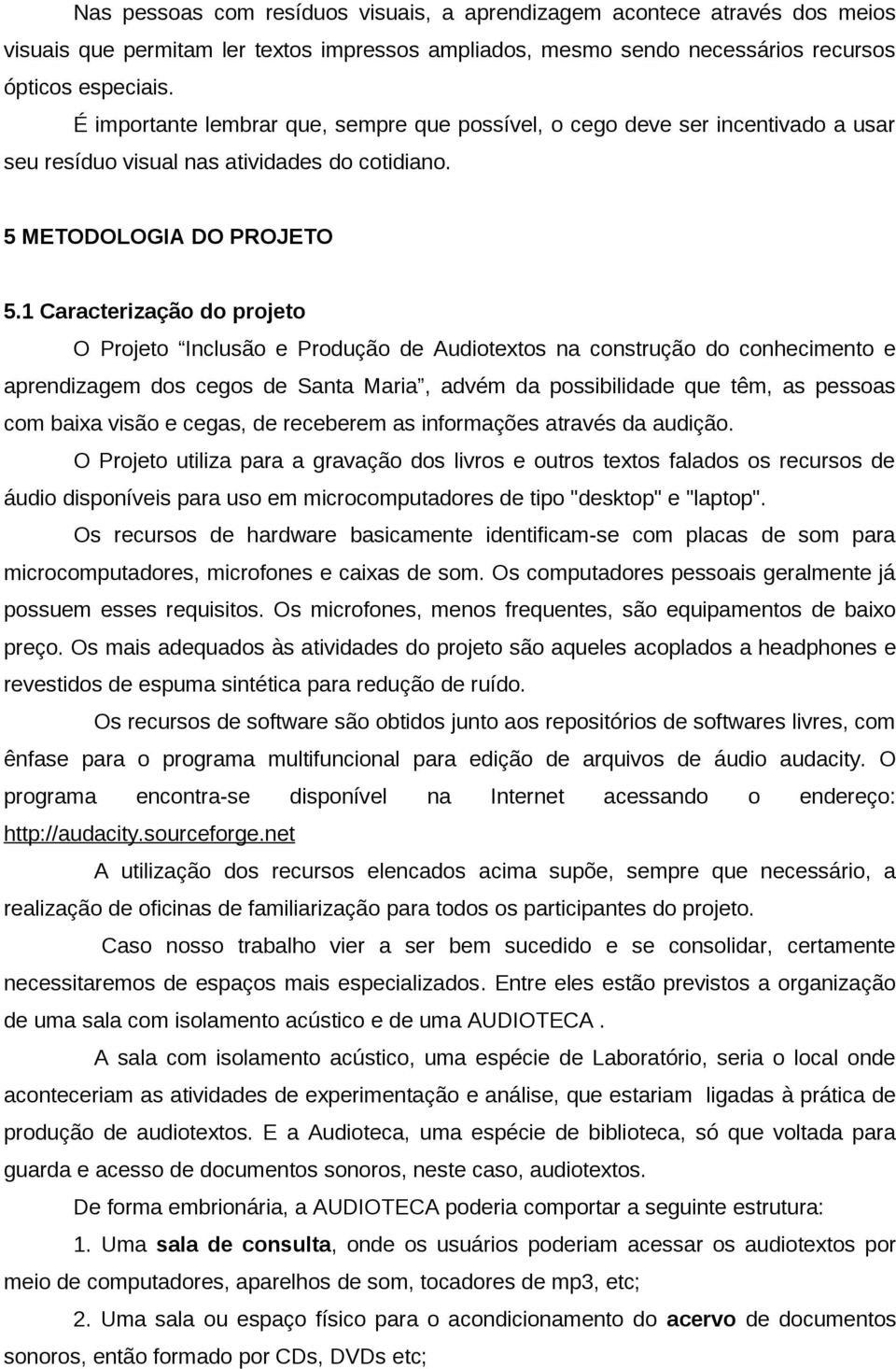 1 Caracterização do projeto O Projeto Inclusão e Produção de Audiotextos na construção do conhecimento e aprendizagem dos cegos de Santa Maria, advém da possibilidade que têm, as pessoas com baixa