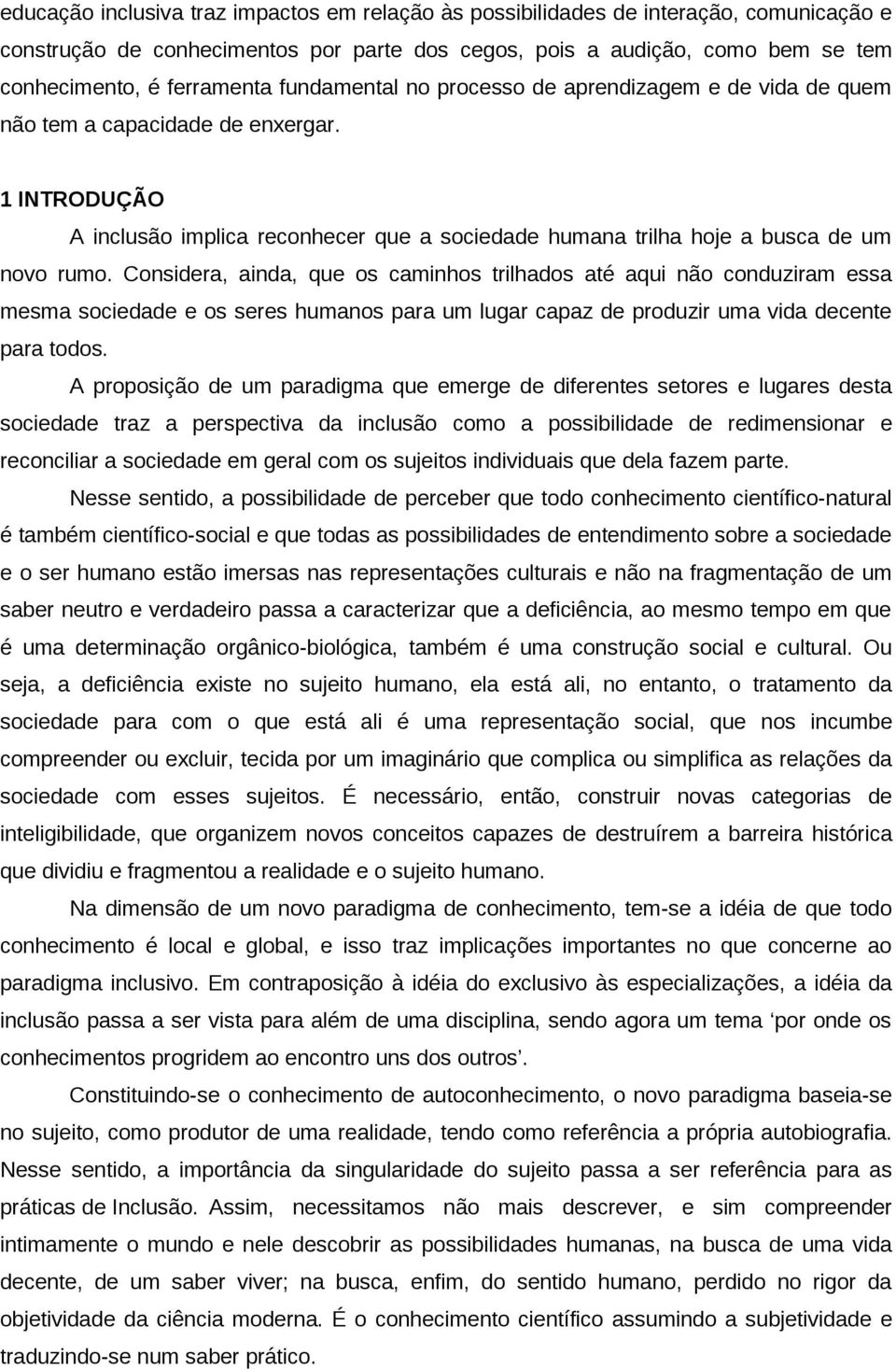 Considera, ainda, que os caminhos trilhados até aqui não conduziram essa mesma sociedade e os seres humanos para um lugar capaz de produzir uma vida decente para todos.