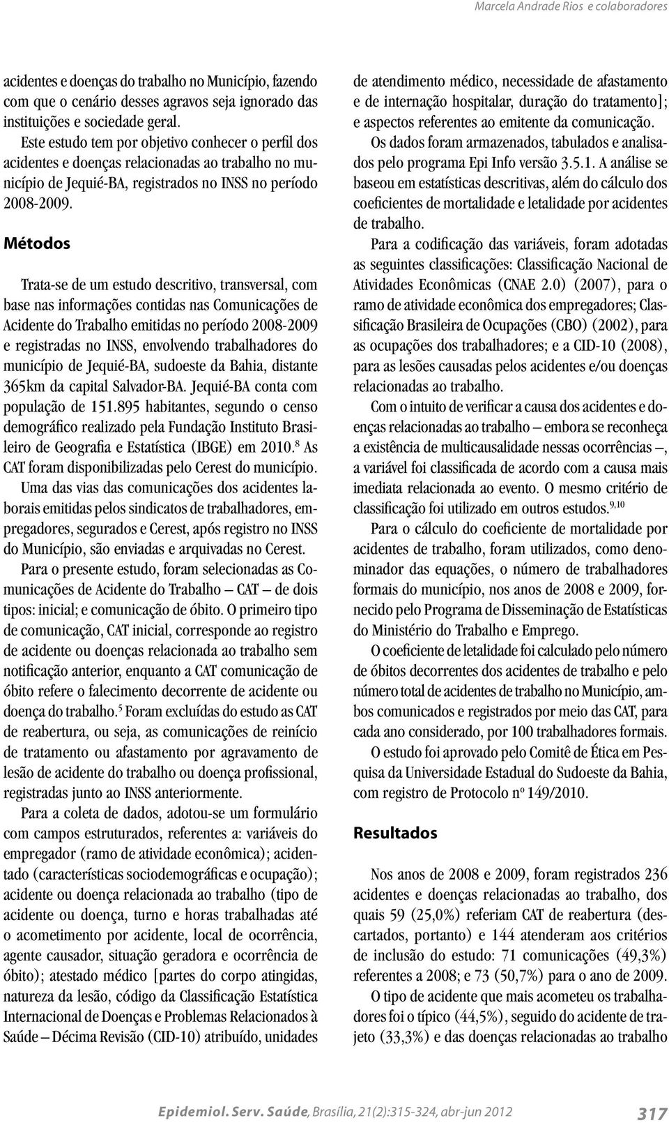 Métodos Trata-se de um estudo descritivo, transversal, com base nas informações contidas nas Comunicações de Acidente do Trabalho emitidas no período 2008-2009 e registradas no INSS, envolvendo