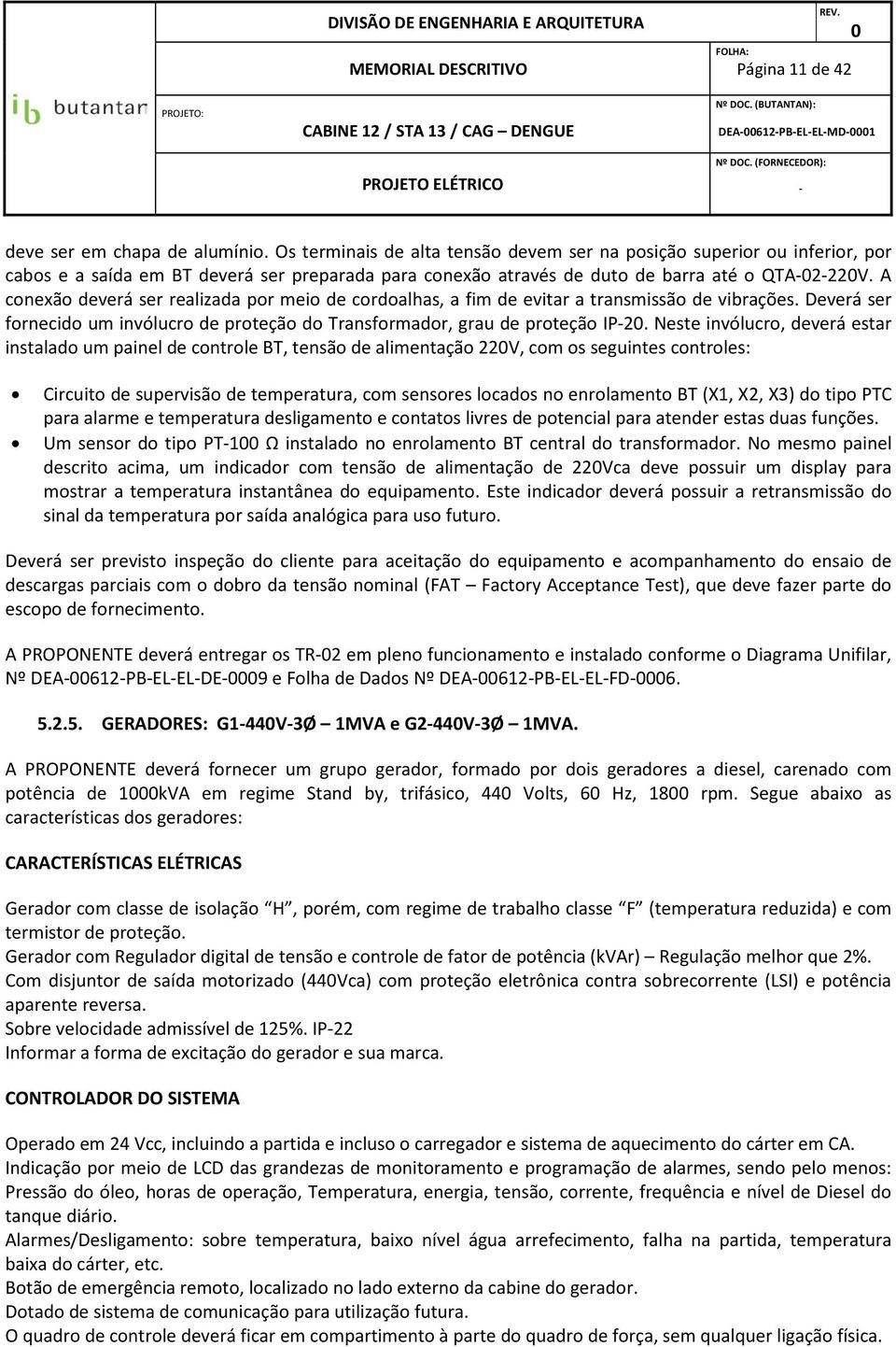 A conexão deverá ser realizada por meio de cordoalhas, a fim de evitar a transmissão de vibrações. Deverá ser fornecido um invólucro de proteção do Transformador, grau de proteção IP2.