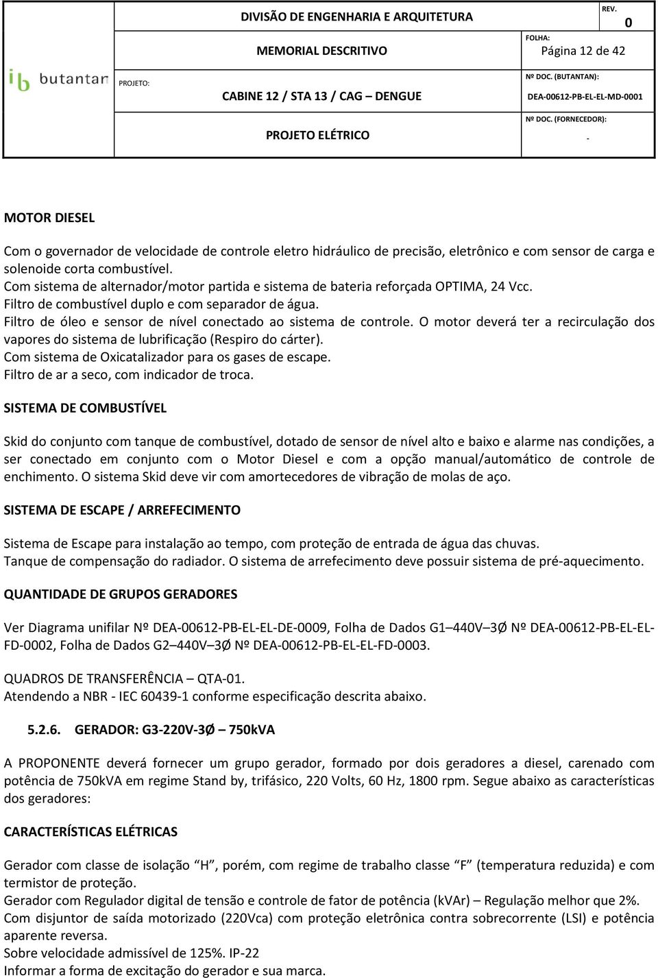 Filtro de óleo e sensor de nível conectado ao sistema de controle. O motor deverá ter a recirculação dos vapores do sistema de lubrificação (Respiro do cárter).