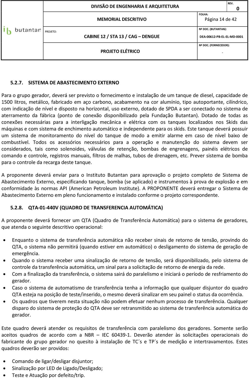 na cor alumínio, tipo autoportante, cilíndrico, com indicação de nível e disposto na horizontal, uso externo, dotado de SPDA a ser conectado no sistema de aterramento da fábrica (ponto de conexão