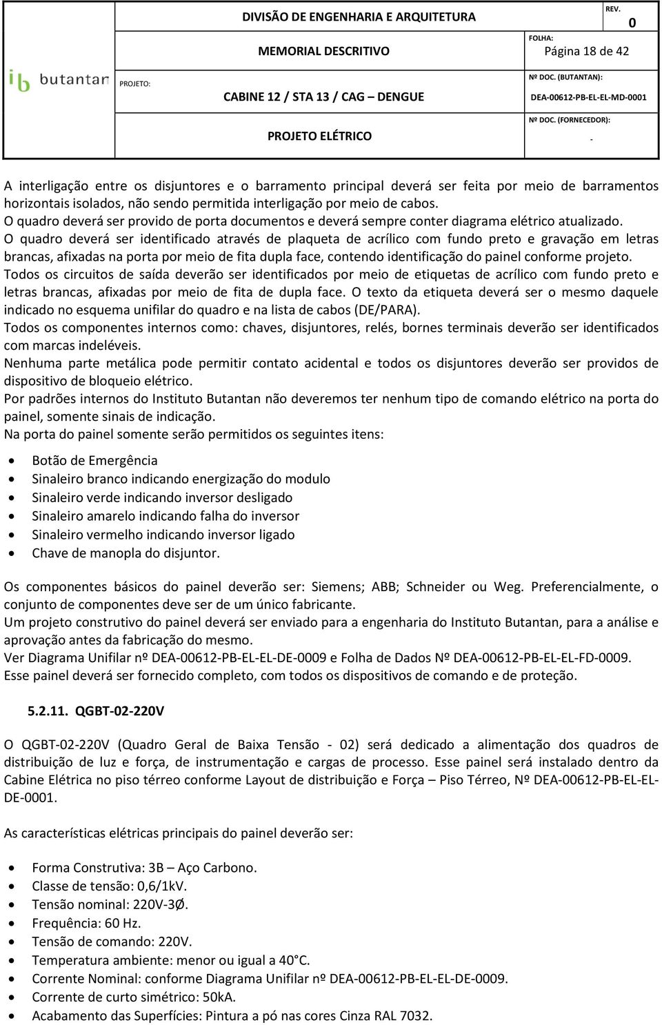 O quadro deverá ser identificado através de plaqueta de acrílico com fundo preto e gravação em letras brancas, afixadas na porta por meio de fita dupla face, contendo identificação do painel conforme