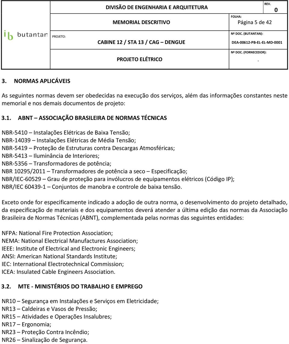 ABNT ASSOCIAÇÃO BRASILEIRA DE NORMAS TÉCNICAS NBR541 Instalações Elétricas de Baixa Tensão; NBR1439 Instalações Elétricas de Média Tensão; NBR5419 Proteção de Estruturas contra Descargas