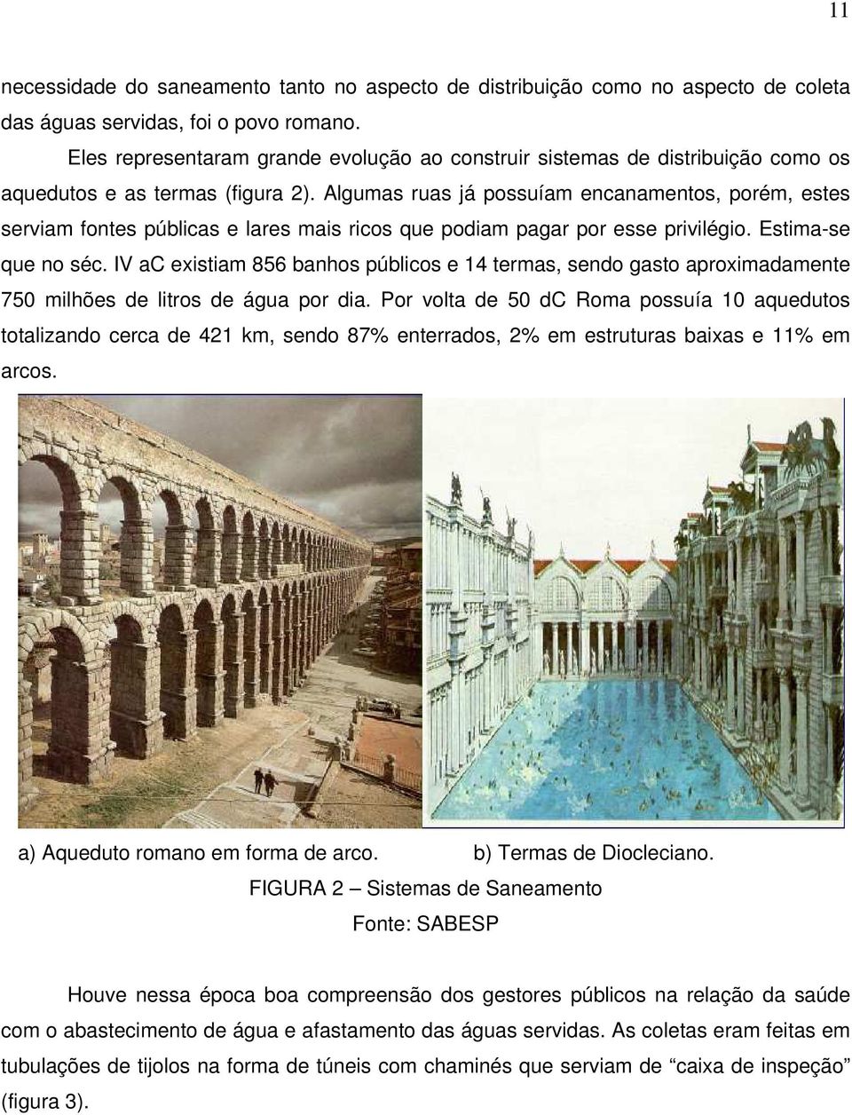 Algumas ruas já possuíam encanamentos, porém, estes serviam fontes públicas e lares mais ricos que podiam pagar por esse privilégio. Estima-se que no séc.