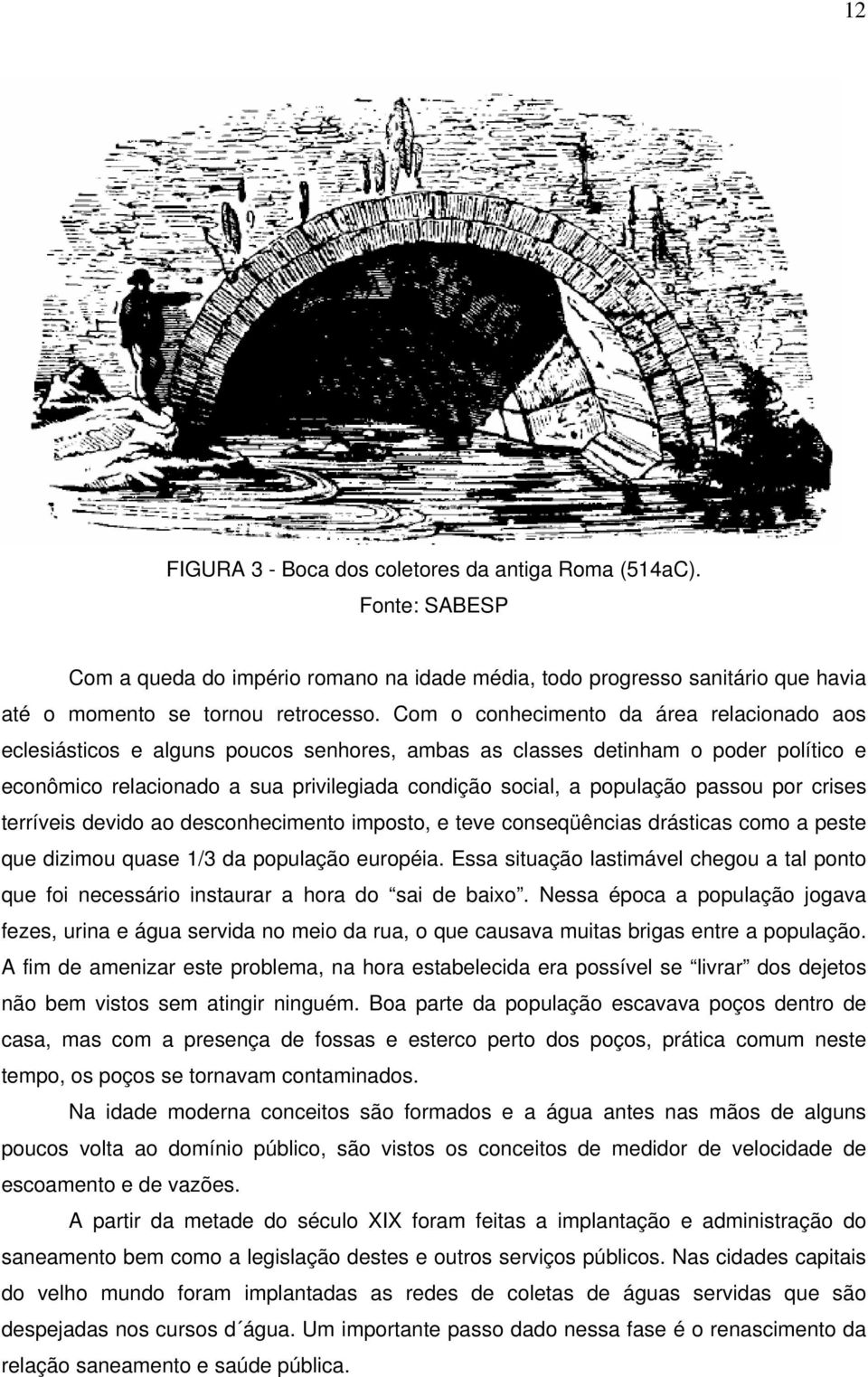 passou por crises terríveis devido ao desconhecimento imposto, e teve conseqüências drásticas como a peste que dizimou quase 1/3 da população européia.