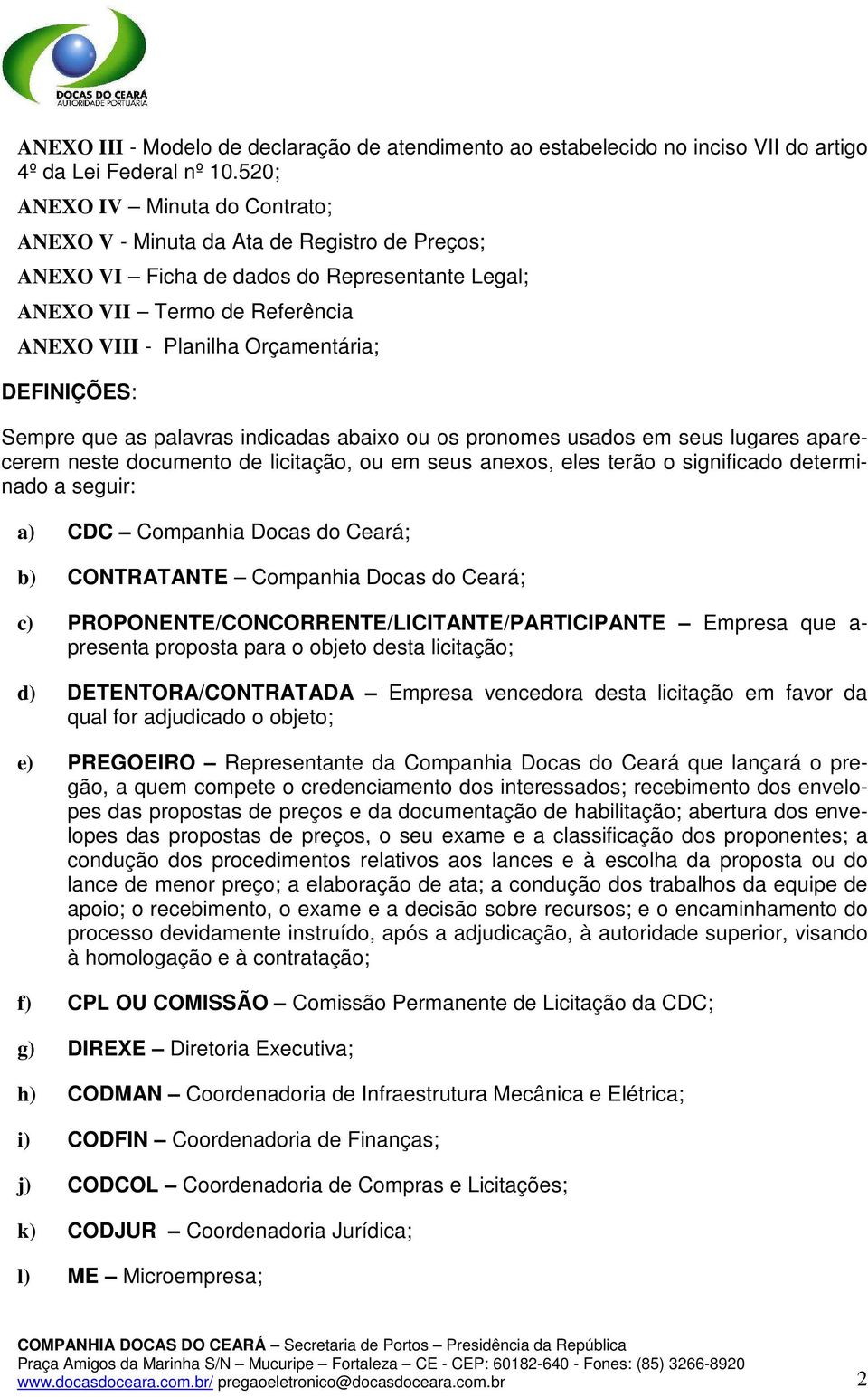 DEFINIÇÕES: Sempre que as palavras indicadas abaixo ou os pronomes usados em seus lugares aparecerem neste documento de licitação, ou em seus anexos, eles terão o significado determinado a seguir: a)