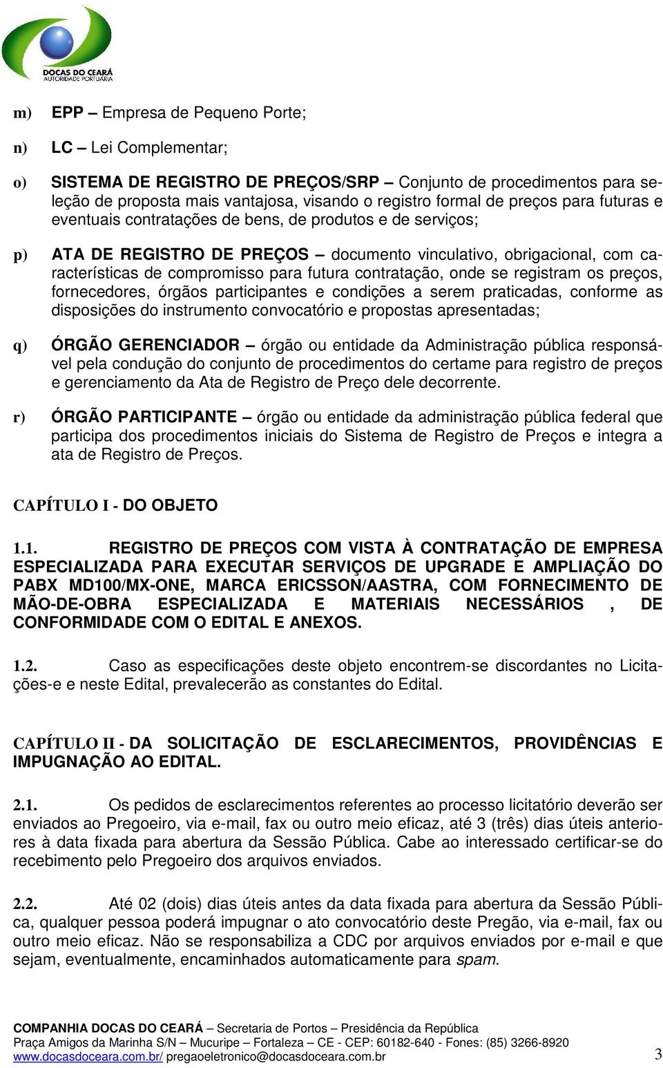 onde se registram os preços, fornecedores, órgãos participantes e condições a serem praticadas, conforme as disposições do instrumento convocatório e propostas apresentadas; q) ÓRGÃO GERENCIADOR