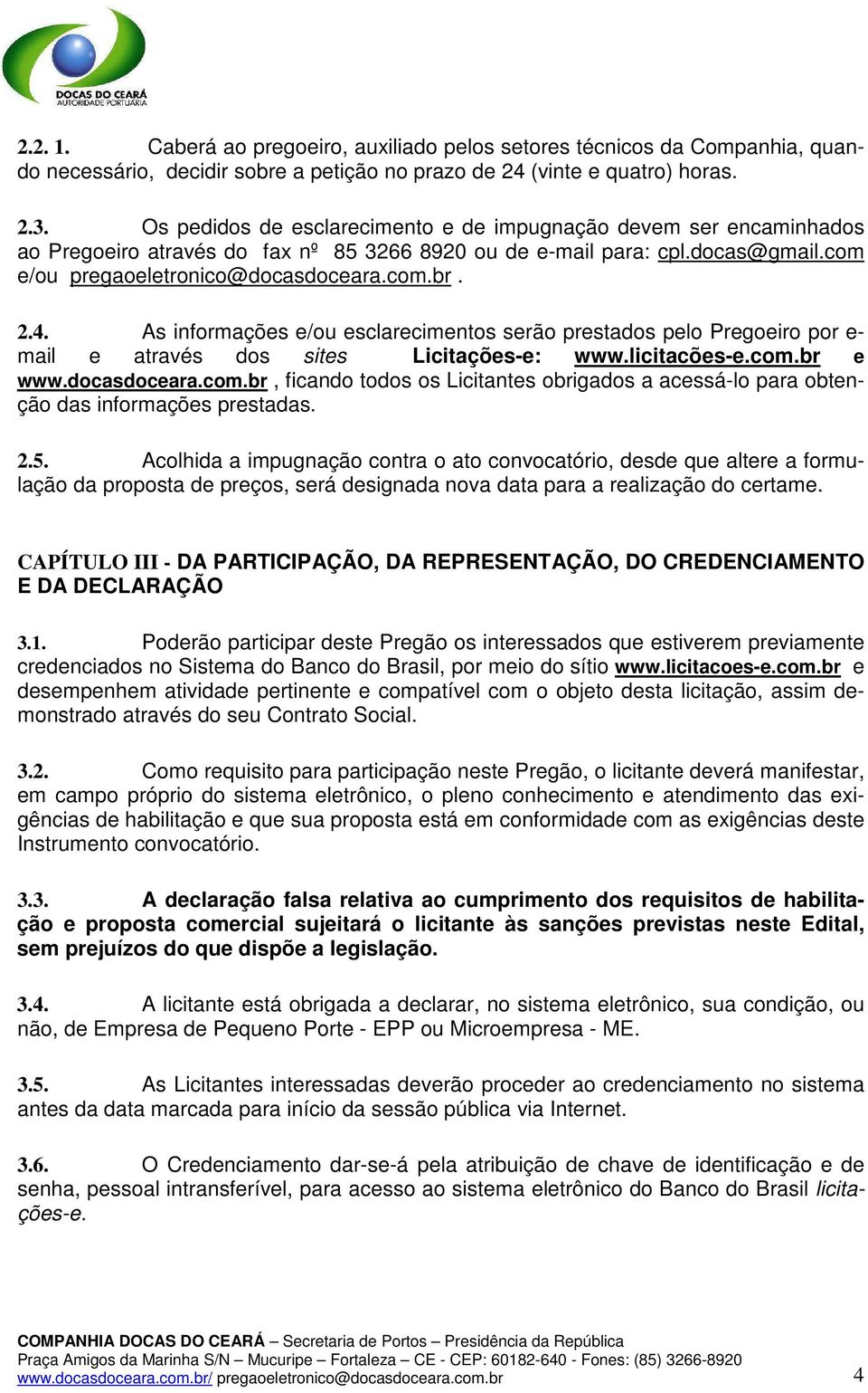 As informações e/ou esclarecimentos serão prestados pelo Pregoeiro por e- mail e através dos sites Licitações-e: www.licitacões-e.com.