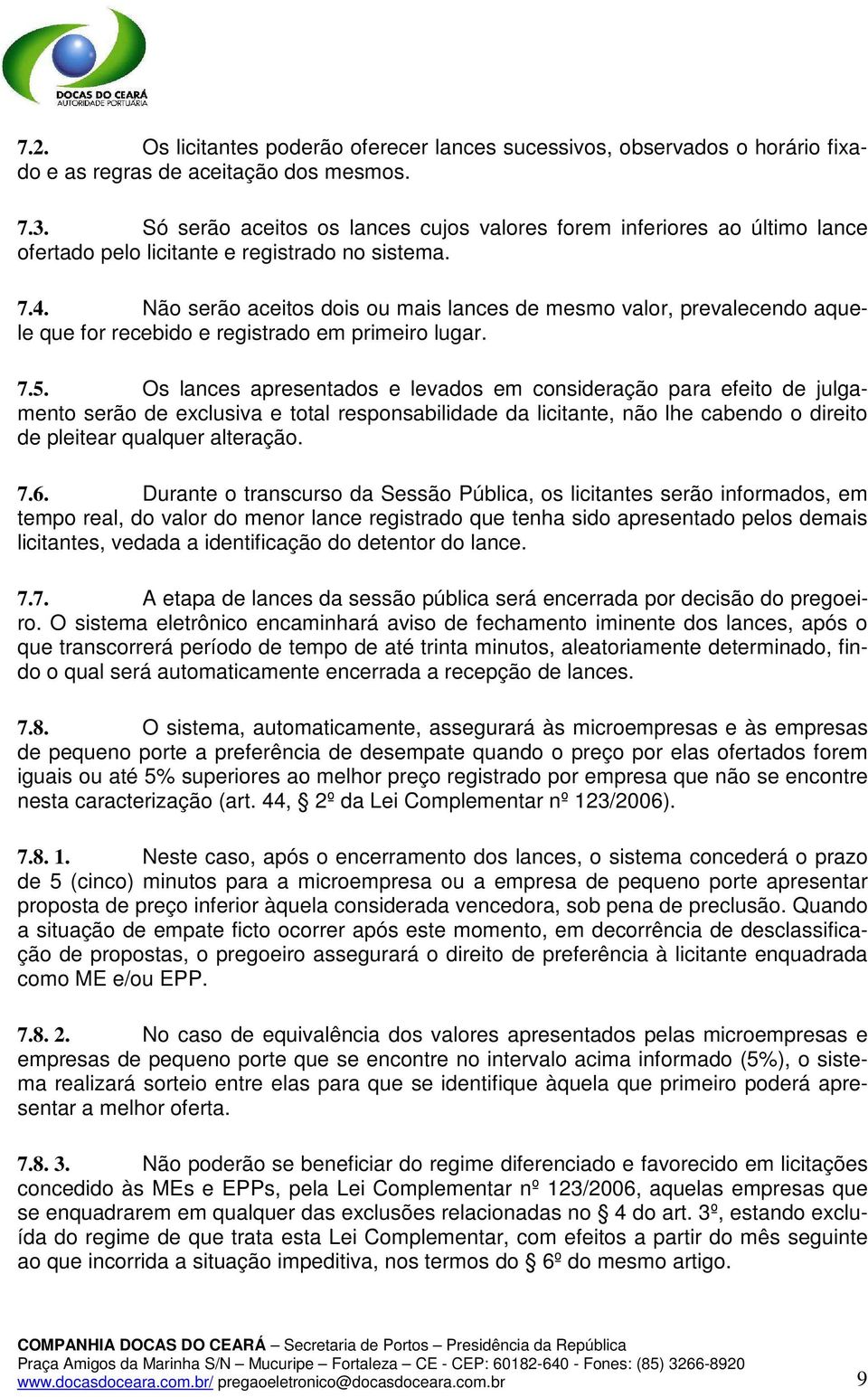 Não serão aceitos dois ou mais lances de mesmo valor, prevalecendo aquele que for recebido e registrado em primeiro lugar. 7.5.