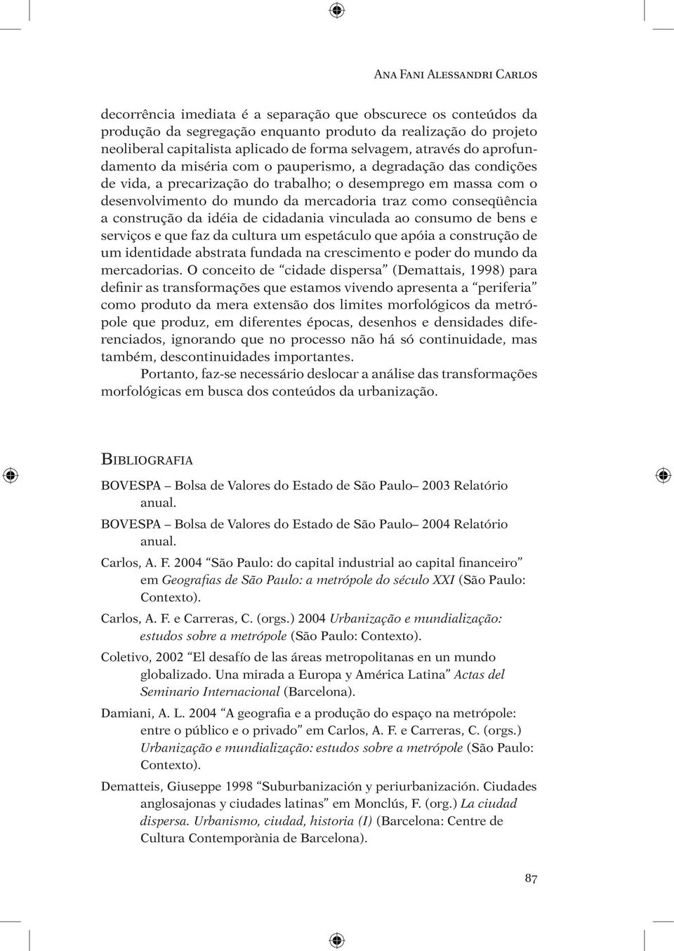 traz como conseqüência a construção da idéia de cidadania vinculada ao consumo de bens e serviços e que faz da cultura um espetáculo que apóia a construção de um identidade abstrata fundada na