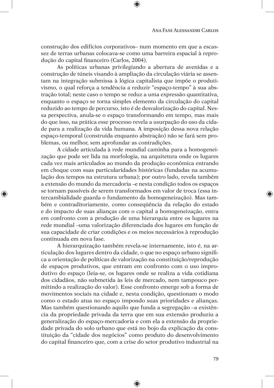 As políticas urbanas privilegiando a abertura de avenidas e a construção de túneis visando à ampliação da circulação viária se assentam na integração submissa à lógica capitalista que impõe o