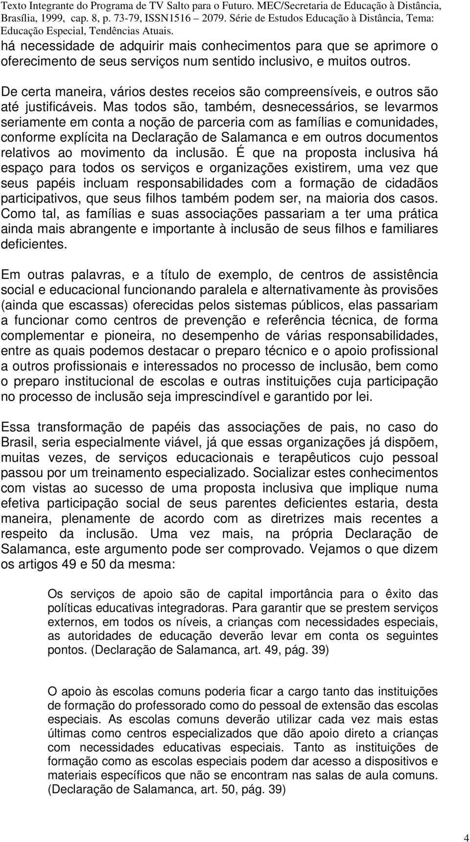 Mas todos são, também, desnecessários, se levarmos seriamente em conta a noção de parceria com as famílias e comunidades, conforme explícita na Declaração de Salamanca e em outros documentos