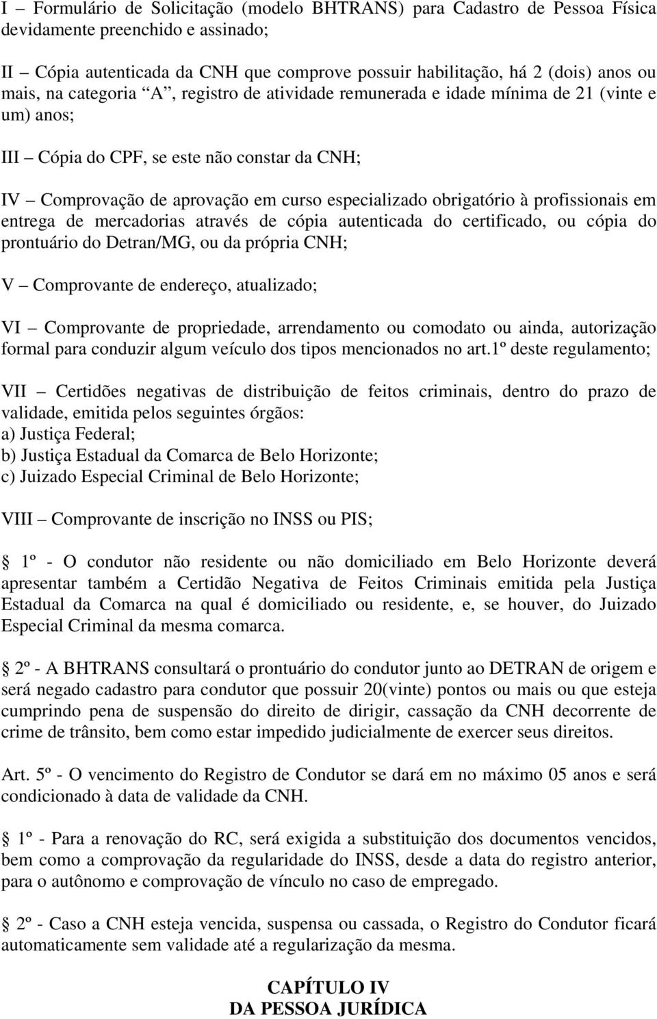 profissionais em entrega de mercadorias através de cópia autenticada do certificado, ou cópia do prontuário do Detran/MG, ou da própria CNH; V Comprovante de endereço, atualizado; VI Comprovante de