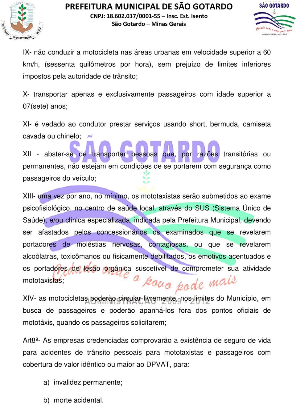 transportar pessoas que, por razões transitórias ou permanentes, não estejam em condições de se portarem com segurança como passageiros do veículo; XIII- uma vez por ano, no mínimo, os mototaxistas