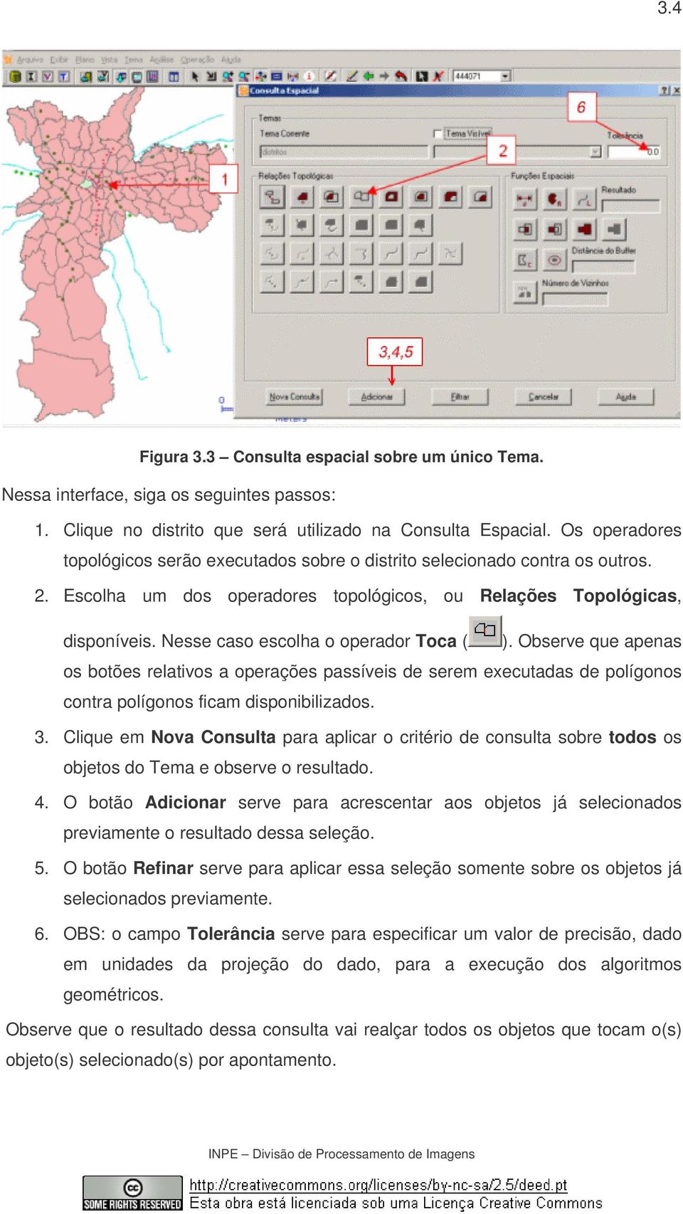 Nesse caso escolha o operador Toca ( ). Observe que apenas os botões relativos a operações passíveis de serem executadas de polígonos contra polígonos ficam disponibilizados. 3.