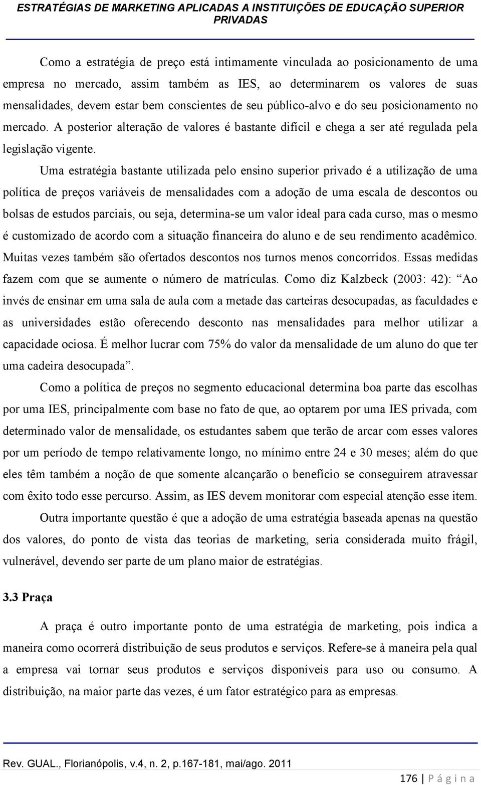 Uma estratégia bastante utilizada pelo ensino superior privado é a utilização de uma política de preços variáveis de mensalidades com a adoção de uma escala de descontos ou bolsas de estudos