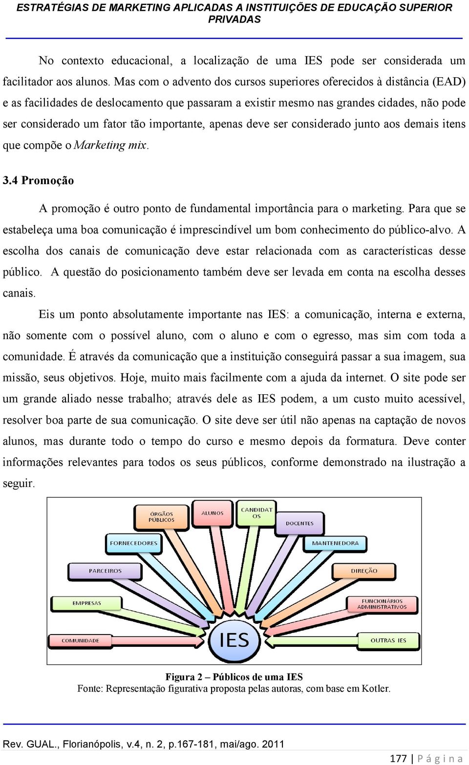 importante, apenas deve ser considerado junto aos demais itens que compõe o Marketing mix. 3.4 Promoção A promoção é outro ponto de fundamental importância para o marketing.