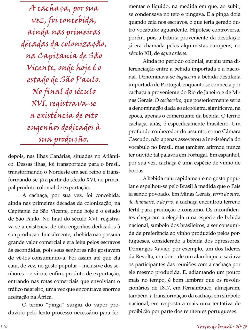 Dessas ilhas, foi transportada para o Brasil, transformando o Nordeste em seu reino e transformando-se, já a partir do século XVI, no principal produto colonial de exportação.