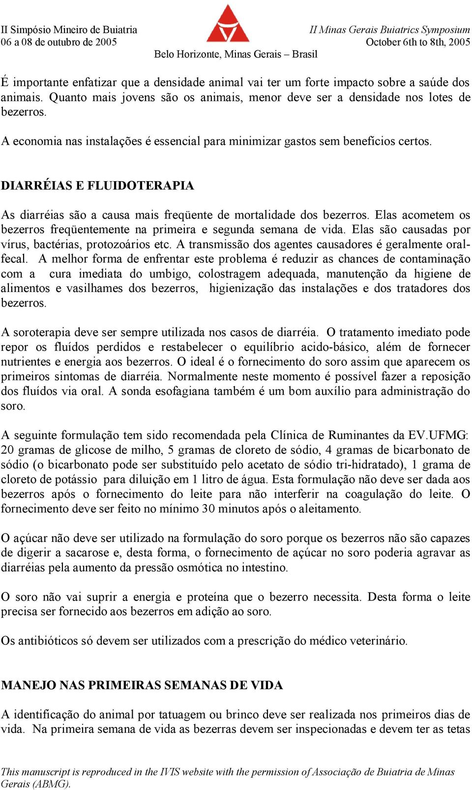 Elas acometem os bezerros freqüentemente na primeira e segunda semana de vida. Elas são causadas por vírus, bactérias, protozoários etc. A transmissão dos agentes causadores é geralmente oralfecal.