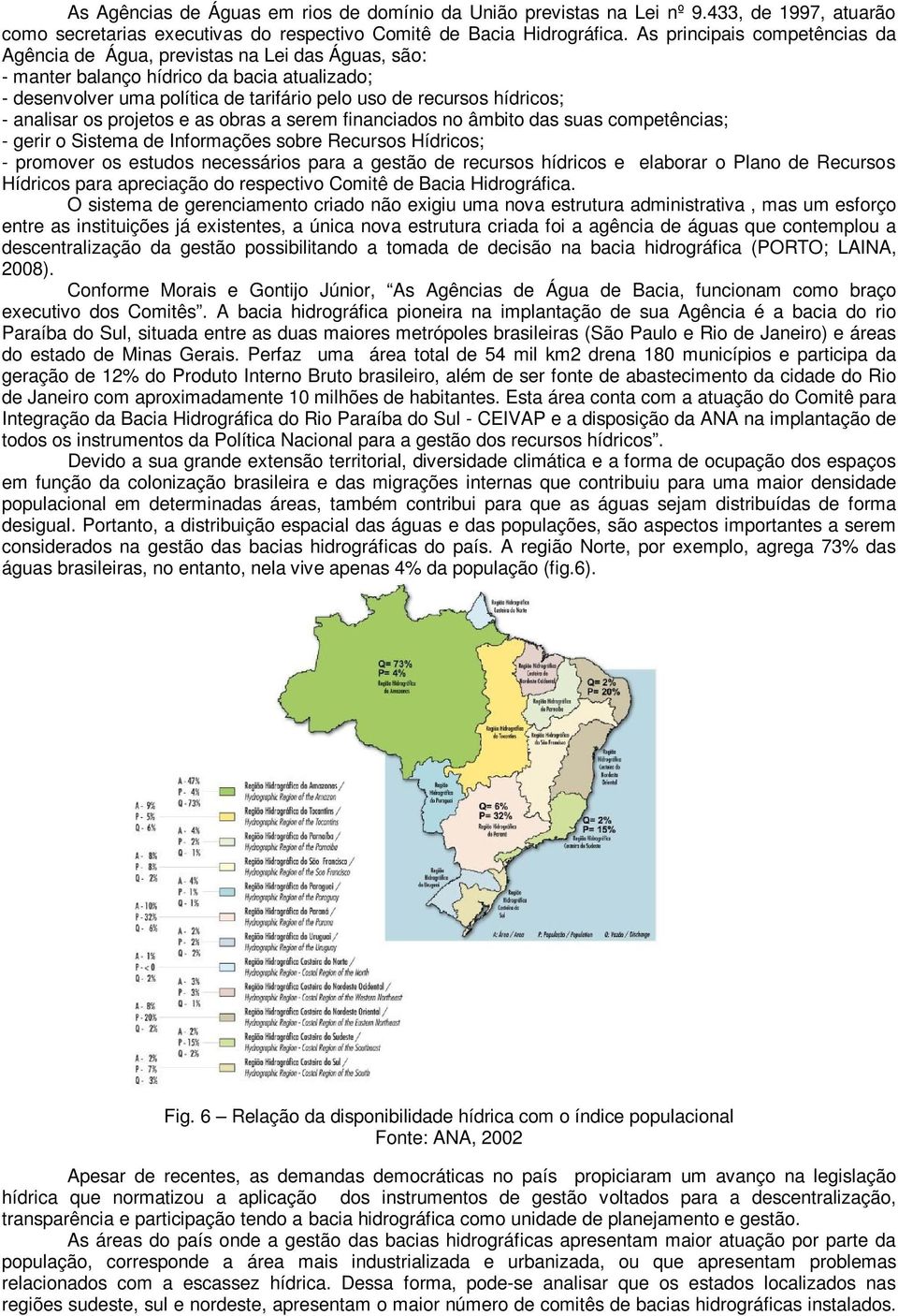 analisar os projetos e as obras a serem financiados no âmbito das suas competências; - gerir o Sistema de Informações sobre Recursos Hídricos; - promover os estudos necessários para a gestão de