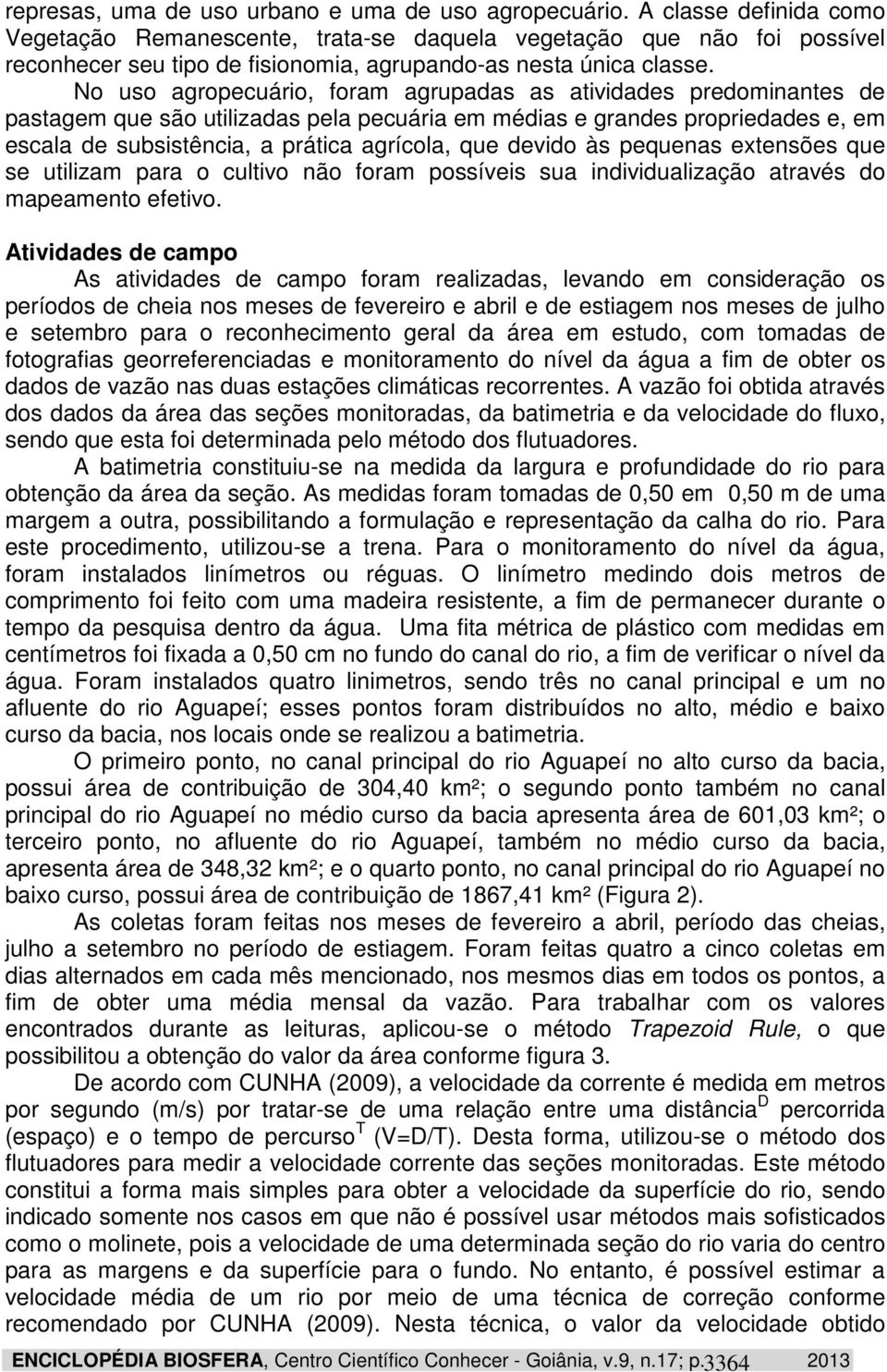 No uso agropecuário, foram agrupadas as atividades predominantes de pastagem que são utilizadas pela pecuária em médias e grandes propriedades e, em escala de subsistência, a prática agrícola, que