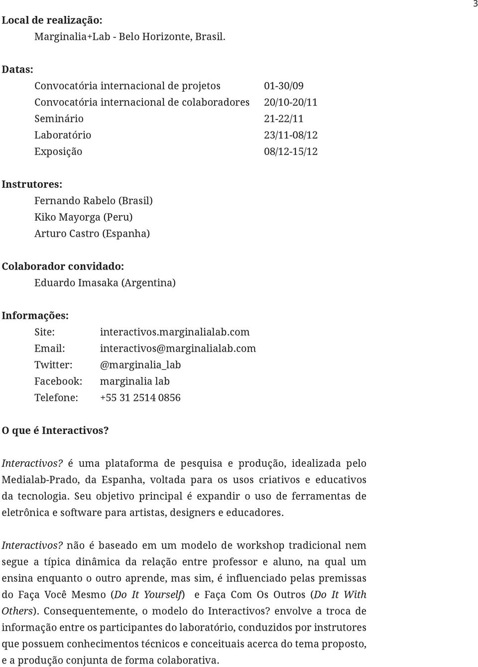 Rabelo (Brasil) Kiko Mayorga (Peru) Arturo Castro (Espanha) Colaborador convidado: Eduardo Imasaka (Argentina) Informações: Site: interactivos.marginalialab.com Email: interactivos@marginalialab.