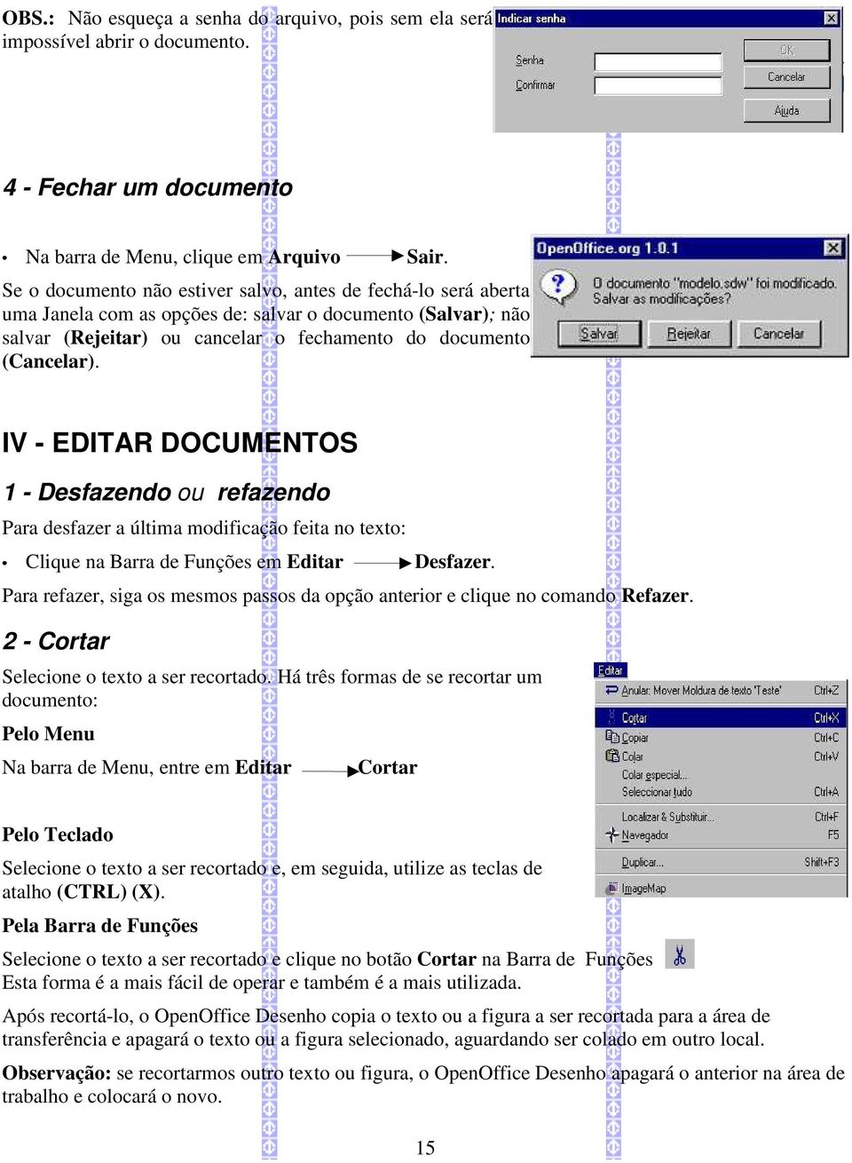 IV - EDITAR DOCUMENTOS 1 - Desfazendo ou refazendo Para desfazer a última modificação feita no texto: na Barra de Funções em Editar Desfazer.