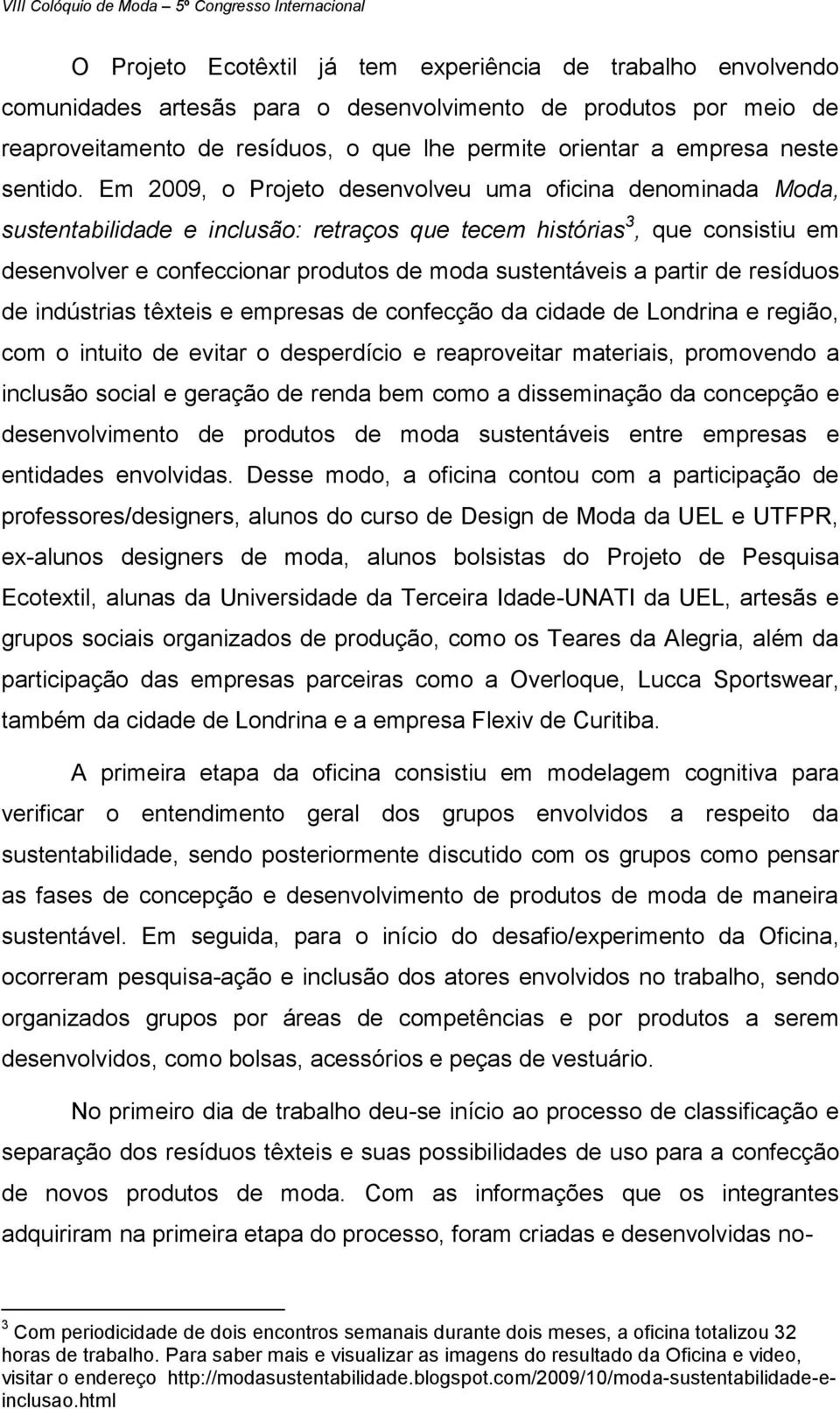 Em 2009, o Projeto desenvolveu uma oficina denominada Moda, sustentabilidade e inclusão: retraços que tecem histórias 3, que consistiu em desenvolver e confeccionar produtos de moda sustentáveis a