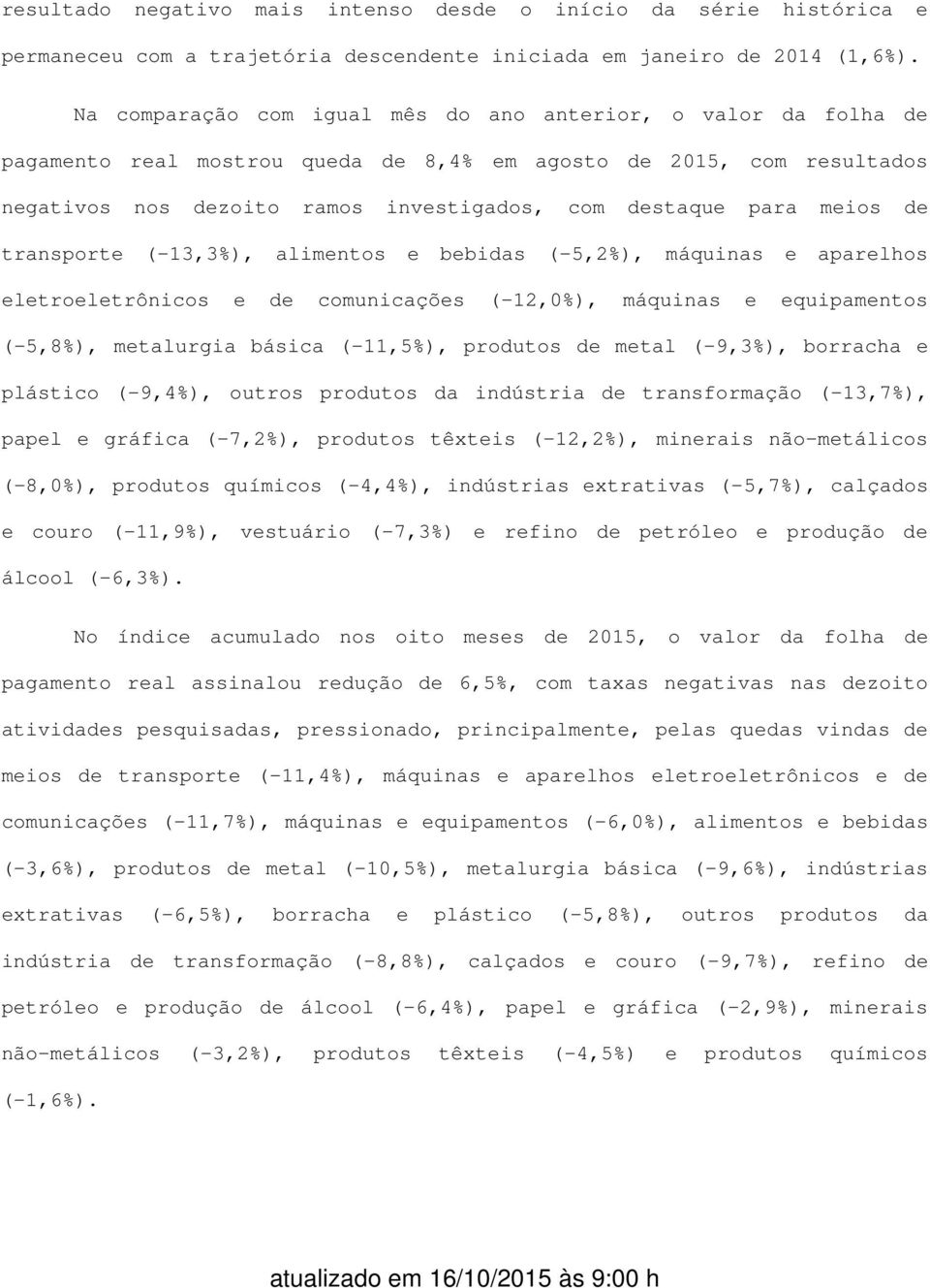 meios de transporte (-13,3%), alimentos e bebidas (-5,2%), máquinas e aparelhos eletroeletrônicos e de comunicações (-12,0%), máquinas e equipamentos (-5,8%), metalurgia básica (-11,5%), produtos de