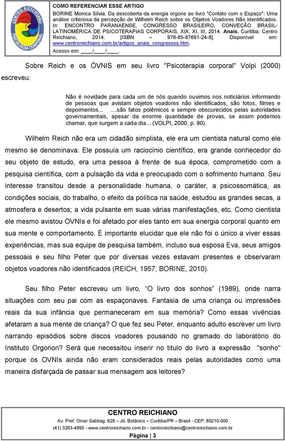 .....são fatos polêmicos e sempre obscurecidos pelas autoridades governamentais, apesar da enorme quantidade de provas, se assim podemos chamar, que surgem a cada dia... (VOLPI, 2000, p. 90).