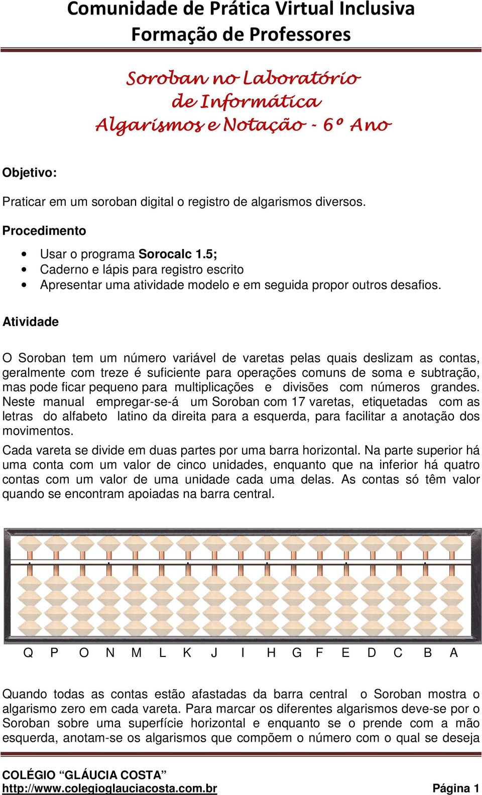 Atividade O Soroban tem um número variável de varetas pelas quais deslizam as contas, geralmente com treze é suficiente para operações comuns de soma e subtração, mas pode ficar pequeno para