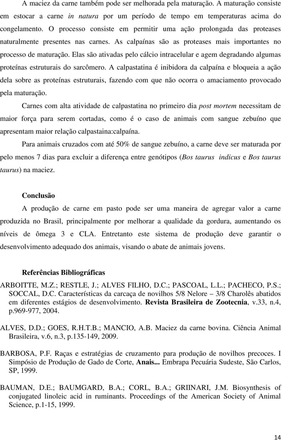 Elas são ativadas pelo cálcio intracelular e agem degradando algumas proteínas estruturais do sarcômero.